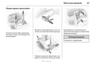 Места для хранения 67
Уборка заднего кронштейна
Сложите кронштейны фиксации
шатунов в нишу, как показано на
иллюстрации.
Вставьте трос-держатель и туго по‐
тяните его вниз как можно дальше.
Нажмите на рычаг фиксатора и за‐
двиньте колесные опоры до упора.
Высвободите стопорный рычаг
диагональной опоры и сложите обе
педальные опоры.
9 Предупреждение
Опасность защемления.
http://vnx.su/
 