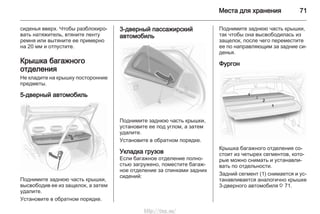 Места для хранения 71
сиденья вверх. Чтобы разблокиро‐
вать натяжитель, втяните ленту
ремня или вытяните ее примерно
на 20 мм и отпустите.
Крышка багажного
отделения
Не кладите на крышку посторонние
предметы.
5-дверный автомобиль
Поднимите заднюю часть крышки,
высвободив ее из защелок, а затем
удалите.
Установите в обратном порядке.
3-дверный пассажирский
автомобиль
Поднимите заднюю часть крышки,
установите ее под углом, а затем
удалите.
Установите в обратном порядке.
Укладка грузов
Если багажное отделение полно‐
стью загружено, поместите багаж‐
ное отделение за спинками задних
сидений:
Поднимите заднюю часть крышки,
так чтобы она высвободилась из
защелок, после чего переместите
ее по направляющим за задние си‐
денья.
Фургон
Крышка багажного отделения со‐
стоит из четырех сегментов, кото‐
рые можно снимать и устанавли‐
вать по отдельности.
Задний сегмент (1) снимается и ус‐
танавливается аналогично крышке
3-дверного автомобиля 3 71.
http://vnx.su/
 
