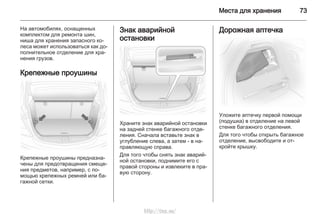 Места для хранения 73
На автомобилях, оснащенных
комплектом для ремонта шин,
ниша для хранения запасного ко‐
леса может использоваться как до‐
полнительное отделение для хра‐
нения грузов.
Крепежные проушины
Крепежные проушины предназна‐
чены для предотвращения смеще‐
ния предметов, например, с по‐
мощью крепежных ремней или ба‐
гажной сетки.
Знак аварийной
остановки
Храните знак аварийной остановки
на задней стенке багажного отде‐
ления. Сначала вставьте знак в
углубление слева, а затем - в на‐
правляющую справа.
Для того чтобы снять знак аварий‐
ной остановки, поднимите его с
правой стороны и извлеките в пра‐
вую сторону.
Дорожная аптечка
Уложите аптечку первой помощи
(подушка) в отделение на левой
стенке багажного отделения.
Для того чтобы открыть багажное
отделение, высвободите и от‐
кройте крышку.
http://vnx.su/
 