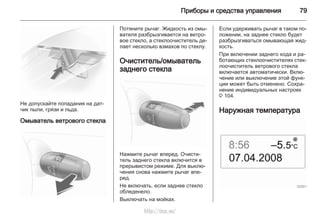 Приборы и средства управления 79
Не допускайте попадания на дат‐
чик пыли, грязи и льда.
Омыватель ветрового стекла
Потяните рычаг. Жидкость из омы‐
вателя разбрызгивается на ветро‐
вое стекло, а стеклоочиститель де‐
лает несколько взмахов по стеклу.
Очиститель/омыватель
заднего стекла
Нажмите рычаг вперед. Очисти‐
тель заднего стекла включится в
прерывистом режиме. Для выклю‐
чения снова нажмите рычаг впе‐
ред.
Не включать, если заднее стекло
обледенело.
Выключать на мойках.
Если удерживать рычаг в таком по‐
ложении, на заднее стекло будет
разбрызгиваться омывающая жид‐
кость.
При включении заднего хода и ра‐
ботающих стеклоочистителях стек‐
лоочиститель ветрового стекла
включается автоматически. Вклю‐
чение или выключение этой функ‐
ции может быть отменено. Сохра‐
нение индивидуальных настроек
3 104.
Наружная температура
http://vnx.su/
 