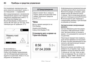 80 Приборы и средства управления
На понижение температуры воз‐
духа указатель реагирует сразу, а
на повышение – с задержкой.
Для предупреждения о возможном
обледенении дороги при падении
наружной температуры ниже 3 °C
на Triple-Info-Display или
Board-Info-Display отображается
значок :. : горит до тех пор, пока
температура не превысит 5 °C.
В автомобилях с
Graphic-Info-Display или
Colour-Info-Display предупрежде‐
ния об обледеневшей дороге вы‐
водится на дисплей. Ниже -5 °C со‐
общения не выводятся.
9 Предупреждение
Дорога может быть покрыта
льдом, даже если дисплей пока‐
зывает несколько градусов
выше 0 °C.
Часы
Дата и время выводятся на
Info-Display.
Graphic-Info-Display,
Colour-Info-Display 3 94.
Установите дату и время на
Triple-Info-Display
Информационно-развлекательная
система должна быть выключена.
Включите режим установки, удер‐
живая кнопку Ö нажатой около
2 секунд. Частота мигания регули‐
руется с помощью кнопки ;. Кнопка
Ö используется для перехода к
следующему режиму и для выхода
из режима установки.
Автоматическая синхронизация
времени
Сигнал RDS большинства радио‐
станций в УКВ-диапазоне позво‐
ляет автоматически установить
время, что указывается значком }
на дисплее.
Некоторые передатчики правиль‐
ный сигнал времени не посылают.
В таких случаях рекомендуется вы‐
ключить автоматическую синхро‐
низацию времени.
Включите режим настройки и пе‐
рейдите на установку года. Удер‐
живайте кнопку Ö нажатой около
3 секунд до тех пор, пока на дис‐
плее не замигает } и не появится
надпись "RDS TIME". Включение
(RDS TIME 1) и выключение
http://vnx.su/
 