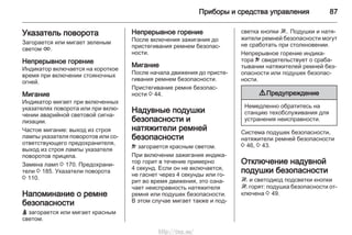 Приборы и средства управления 87
Указатель поворота
Загорается или мигает зеленым
светом O.
Непрерывное горение
Индикатор включается на короткое
время при включении стояночных
огней.
Мигание
Индикатор мигает при включенных
указателях поворота или при вклю‐
чении аварийной световой сигна‐
лизации.
Частое мигание: выход из строя
лампы указателя поворотов или со‐
ответствующего предохранителя,
выход из строя лампы указателя
поворотов прицепа.
Замена ламп 3 170. Предохрани‐
тели 3 185. Указатели поворота
3 110.
Напоминание о ремне
безопасности
X загорается или мигает красным
светом.
Непрерывное горение
После включения зажигания до
пристегивания ремнем безопас‐
ности.
Мигание
После начала движения до присте‐
гивания ремнем безопасности.
Пристегивание ремня безопас‐
ности 3 44.
Надувные подушки
безопасности и
натяжители ремней
безопасности
v загорается красным светом.
При включении зажигания индика‐
тор горит в течение примерно
4 секунд. Если он не включается,
не гаснет через 4 секунды или го‐
рит во время движения, это озна‐
чает неисправность натяжителя
ремня или подушек безопасности.
В этом случае мигает также и под‐
светка кнопки W. Подушки и натя‐
жители ремней безопасности могут
не сработать при столкновении.
Непрерывное горение индика‐
тора v свидетельствует о сраба‐
тывании натяжителей ремней без‐
опасности или подушек безопас‐
ности.
9 Предупреждение
Немедленно обратитесь на
станцию техобслуживания для
устранения неисправности.
Система подушек безопасности,
натяжители ремней безопасности
3 46, 3 43.
Отключение надувной
подушки безопасности
W и светодиод подсветки кнопки
W горят: подушка безопасности от‐
ключена 3 49.
http://vnx.su/
 