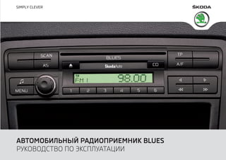 www.skoda-auto.com
АВТОМОБИЛЬНЫЙ РАДИОПРИЕМНИК BLUES
РУКОВОДСТВО ПО ЭКСПЛУАТАЦИИ
Autorádio Blues
Octavia, Yeti rusky 05.09...