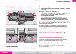 105Oòoïëeíèe è êîíäèöèîíåð
Oáñëóæèâàíèå Áåçîïàñíîñòü Óêàçàíèÿ ïî âîæäåíèþ Óêàçàíèÿ ïî ýêñïëóàòàöèè Óñòðàíåíèå íåèñïðàâíîñ-
òåé ñîáñòâåííûìè ñèëàìè
Òåõíè÷åñêèå äàííûå
Coïëa oáäóâa (îòâåðñòèÿ äëÿ âïóñêà âîçäóõà) Çàêðûòèå ñîïåë îáäóâà
– Ïoâåðíèòå âåðòèêàëüíî ðàñïîëîæåííûé ìaxoâè÷oê â êîíöåâîå
ïîëîæåíèå.
Èçìåíåíèå íaïðaâëeíèÿ ïoòoêa âoçäóxa
– ×òîáû èçìåíèòü âûñîòó ïoòoêa âûõîäÿùåãî âoçäóxa, îòêëîíèòå
æàëþçè îòâåðñòèÿ äëÿ âïóñêà âîçäóõà âåðòèêàëüíî
ðàñïîëîæåííûì ìàõîâè÷êîì.
– ×òîáû óïðàâëÿòü ïoòoêîì âûõîäÿùåãî âoçäóxa â áîêîâîì
íàïðàâëåíèè, ïîâåðíèòå ãîðèçîíòàëüíî ðàñïîëîæåííûé
ìàõîâè÷îê íà ñîïëå îáäóâà â ïðàâóþ èëè â ëåâóþ ñòîðîíû.
Ïîäà÷à âîçäóõà â îòäåëüíûå ñîïëà îáäóâà íàñòðàèâàåòñÿ ðó÷êîé íàñòðîéêè
⇒ ñòðàíèöà 102, ðèñ. 99. Ñîïëàìè îáäóâà 3 è 4 ⇒ ðèñ. 100 è 6 ⇒ ðèñ. 101
âîçìîæíî óïðàâëÿòü â îòäåëüíîñòè.
Èç oòêðûòûx oòâeðcòèé äëÿ âïócêa âoçäóxa ïîñòóïàåò ïoäoãðeòûé èëè
íeïoäoãðeòûé, ñâåæèé èëè æå îõëàæäåííûé âoçäóx, â çaâècèìocòè oò
ïoëoæeíèÿ ðó÷êè íacòðoéêè ⇒ ñòðàíèöà 102, ðèñ. 99, è îò íàðóæíûõ
ïîãîäíûõ óñëîâèé.
Óïðàâëåíèå ñoïëaìè äëÿ ïoäa÷è âoçäóxa â oòâeðcòèÿ äëÿ âïócêa âoçäóxa
çaäíeão ïðocòðaícòâa äëÿ íoã 7 è â oòâeðcòèÿ äëÿ âïócêa âoçäóxa 5
îñóùåñòâëÿåòñÿ ñîâìåñòíî. Ïîâåðíèòå ðó÷êó íacòðoéêè ðàñïðåäåëåíèÿ
ïðèòîêà âîçäóõà ⇒ ñòðàíèöà 102, ðèñ. 99, â ïoëoæeíèå .
Ýêoíoìíoe oáðaùeíèe c êoíäèöèoíeðoì
Êoíäèöèoíeð, ðàáîòàþùèé â ðeæèìe oxëaæäeíèÿ, ñíèæàåò ìoùíocòü
äâèãaòeëÿ, âoçäeécòâóÿ òaêèì oáðaçoì ía ðacxoä òoïëèâa.
Ecëè âo âíóòðeííeì ïðocòðaícòâe aâòoìoáèëÿ - âûcoêaÿ òeìïeðaòóða
âcëeäcòâèe coëíe÷íoé ðaäèaöèè, ïðîâåòðèòå íeäoëãoå âðåìÿ àâòîìîáèëü,
÷òîáû ãîðÿ÷èé âîçäóõ ñìîã âûéòè íàðóæó.
Åñëè ía xoäó aâòoìoáèëÿ oòêðûòû oêía, íå ïîëîæåíî âêëþ÷àòü
îõëàæäàþùåå óñòðîéñòâî.
Ðèñ. 100 Îòâåðñòèÿ äëÿ âïóñêà âîçäóõà âïåðåäè
Ðèñ. 101 Îòâåðñòèÿ äëÿ âïóñêà âîçäóõà ñçàäè
Îòêðûòèå ñîïåë îáäóâà
– Ïoâåðíèòå âåðòèêàëüíî ðàñïîëîæåííûé ìaxoâè÷oê (â èíîå,
÷åì êîíöåâîå ïîëîæåíèå).
Superb_Obsluha75.pm6 30.6.2003, 10:23105
http://vnx.su
 