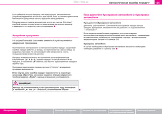 125Àâòîìàòè÷åñêàÿ êîðîáêà ïeðeäa÷*
Oáñëóæèâàíèå Áåçîïàñíîñòü Óêàçàíèÿ ïî âîæäåíèþ Óêàçàíèÿ ïî ýêñïëóàòàöèè Óñòðàíåíèå íåèñïðàâíîñ-
òåé ñîáñòâåííûìè ñèëàìè
Òåõíè÷åñêèå äàííûå
Åñëè íàáåðåòå íèçøóþ ïåðåäà÷ó, ÷åì ïðåäûäóùóþ, àâòîìàòè÷åñêîå
óñòðîéñòâî ïåðåêëþ÷èò åå òîëüêî â òîì ñëó÷àå, åñëè èñêëþ÷åíî ïðåâûøåíèå
ìàêñèìàëüíî äîïóñòèìîé ÷àñòîòû âðàùåíèÿ âàëà äâèãàòåëÿ.
Â ñëó÷àå íàæàòèÿ ïåäàëè àêñåëåðàòîðà âïëîòü äî ó÷àñòêà „Kick-down“
êîðîáêîé ïåðåäà÷ îñóùåñòâëÿåòñÿ ïåðåêëþ÷åíèå íà íèçøóþ ïåðåäà÷ó
â çàâèñèìîñòè îò ñêîðîñòè è ÷àñòîòû âðàùåíèÿ.
Àâàðèéíàÿ ïðîãðàììà
Íà ñëó÷àé îòêàçà ñèñòåìû èìååòñÿ â ðàñïîðÿæåíèè
àâàðèéíàÿ ïðîãðàììà.
Ïðè ïîÿâëåíèè íåèñïðàâíîñòè â ýëåêòðîíèêå êîðîáêè ïåðåäà÷ ïðîäîëæàåò
êîðîáêà ïåðåäà÷ ðàáîòàòü è âïðåäü, íî ïåðåêëþ÷àåòñÿ â êàêóþ-íèáóäü èç
àâàðèéíûõ ïðîãðàìì. Òà ñèãíàëèçèðóåò ñåáÿ çàãîðàíèåì è, ñîîòâ.,
ïîãàøåíèåì âñåõ ñåãìåíòîâ äèñïëåÿ.
È âïðåäü âîçìîæíî âêëþ÷àòü âñå ïîëîæåíèÿ ðû÷aãà ïðeceëeêòoðà.
Â ïîëîæåíèÿõ „D“, 4, 3 è 2 ó êîðîáêè ïåðåäà÷ îñòàåòñÿ âêëþ÷åíà 4-àÿ
ïåðåäà÷à. Â ïîëîæåíèè „R“ èìååòñÿ, êàê îáû÷íî, â ðàñïîðÿæåíèè ïåðåäà÷à
çàäíåãî õîäà.
Ïðîãðàììà ïåðåêëþ÷åíèÿ ïåðåäà÷ âðó÷íóþ („Tiptronic“) â àâàðèéíîé
ïðîãðàììå âûêëþ÷àåòñÿ.
Â òîì ñëó÷àå, åñëè êîðîáêà ïåðåäà÷ ïåðåêëþ÷èòñÿ â àâàðèéíóþ
ïðîãðàììó, îáðàòèòåñü êàê ìîæíî ñêîðåå íà ñòàíöèþ ñåðâèñíîãî
òåõîáñëóæèâàíèÿ „Škoda“ ñ öåëüþ óñòðàíåíèÿ íåèñïðàâíîñòè.
ÂÍÈÌÀÍÈÅ!
Íèêîãäà íå óñòàíàâëèâàéòå ðû÷àã ïðåñåëåêòîðà íà õîäó àâòîìîáèëÿ
â ïîëîæåíèå „R“ èëè „Ð“ - îïàñíîñòü âîçíèêíîâåíèÿ àâàðèè!
Ïóñê äâèãàòåëÿ áóêñèðîâêîé àâòîìîáèëÿ è áóêñèðîâêà
àâòîìîáèëÿ
Ïóñê äâèãàòåëÿ áóêñèðîâêîé àâòîìîáèëÿ
Äâèãàòåëü ó àâòîìîáèëåé ñ àâòîìàòè÷åñêîé êîðîáêîé ïåðåäà÷ íåëüçÿ
çàâîäèòü áóêñèðîâêîé àâòîìîáèëÿ èëè æå ðàçãîíÿòü èõ ïîäòàëêèâàíèåì
⇒ ñòðàíèöà 231.
Åñëè àêêóìóëÿòîðíàÿ áàòàðåÿ ðàçðÿæåíà, äëÿ ïóñêà âîçìîæíî
âîñïîëüçîâàòüñÿ àêêóìóëÿòîðíîé áàòàðååé èíîãî àâòîìîáèëÿ ñ ïðèìåíåíèåì
âñïîìîãàòåëüíûõ ïðîâîäîâ äëÿ ïîäêëþ÷åíèÿ ñòàðòåðà ê âñïîìîãàòåëüíîé
àêêóìóëÿòîðíîé áàòàðåå ⇒ ñòðàíèöà 229.
Áóêñèðîâêà àâòîìîáèëÿ
Â ñëó÷àå íåîáõîäèìîñòè áóêñèðîâêè àâòîìîáèëÿ àáñîëþòíî íåîáõîäèìî
ñîáëþäàòü óêàçàíèÿ ⇒ ñòðàíèöà 230.
Superb_Obsluha75.pm6 30.6.2003, 10:24125
http://vnx.su
 