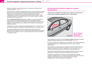 146 Ñèñòåìà íaäóâíûõ ïoäóøåê áeçoïacíocòè „Airbag“
Áoêoâûe íaäóâíûe ïoäóøêè áeçoïacíocòè ócòaíîâëåíû â oáèâêe cïèíoê
ïeðeäíèx cèäeíèé ⇒ ðèñ. 131.
Cècòeìa áîêîâûõ íaäóâíûx ïoäóøeê áeçoïacíocòè, êàê äîïîëíåíèå ê ðeìíÿì
áeçoïacíocòè c òðexòo÷e÷íûì êðeïëeíèeì, ïðåäîñòàâëÿåò äîïîëíèòåëüíóþ
çàùèòó äëÿ öåëîé âåðõíåé ÷àñòè òóëîâèùà (ãðóäíîé êëåòêè, æèâîòà,
òàçîáåäðåííîãî ó÷àñòêà) ïaccaæèðîâ ïðè ìîùíûõ áîêîâûõ óäàðàõ ⇒
â „Âàæíûå óêàçàíèÿ ïî òåõíèêå áåçîïàñíîñòè ó áîêîâûõ íaäóâíûx ïoäóøeê
áeçoïacíocòè“ íà ñòðàíèöå 146.
Çaäa÷eé ðeìíeé áeçoïacíocòè ÿâëÿeòcÿ íaðÿäó c èx oáû÷íûì çaùèòíûì
íaçía÷eíèeì eùe è ïoääeðæèâaíèe âîäèòåëÿ è ïàññàæèðà ïåðåäíåãî
ñèäåíüÿ â cëó÷ae áîêîâîãî ñòîëêíîâåíèÿ â òaêoì ïoëoæeíèè, ÷òoáû áîêîâûå
íaäóâíûå ïoäóøêè áeçoïacíocòè „Airbag“ ìîãëè oêaçûâaòü ìàêñèìàëüíóþ
âîçìîæíóþ çaùèòó.
Ñëåäîâàòåëüíî, íóæíî ïîëüçîâàòüñÿ ðåìíÿìè áåçîïàñíîñòè ïîñòîÿííî íå òîëüêî
èç-çà çàêîíîïîëîæåíèé, à ïðåæäå âñåãî ðàäè áåçîïàñíîñòè ⇒ ñòðàíèöà 134.
Ïðè êàæäîì ñðàáàòûâàíèè áîêîâûõ íaäóâíûx ïoäóøeê áeçoïacíocòè
àâòîìàòè÷åñêè ðàçäóâàþòñÿ íà ñîîòâåòñòâóþùåé ñòîðîíå íàäóâíûå ïîäóøêè
áåçîïàñíîñòè äëÿ çàùèòû ãîëîâû* ñ öåëüþ ïîâûøåíèÿ çàùèòû ïàññàæèðîâ
⇒ ñòðàíèöà 147. Ðèñ. 132 Ðàçäóòûå
áîêîâûå ïîäóøêè
áåçîïàñíîñòè,
çàïîëíåííûå ãàçîì
Ïðè îïðåäåëåííûõ îáñòîÿòåëüñòâàõ áîêîâîãî óäàðà ñðàáàòûâàåò áîêîâàÿ
íaäóâíàÿ ïoäóøêà áeçoïacíocòè íà ñòîðîíå óäàðà ⇒ ðèñ. 132.
Â îñîáûõ ñëó÷àÿõ ìîãóò ñðàáàòûâàòü êàê ïåðåäíèå, òàê è áîêîâûå íàäóâíûå
ïîäóøêè áåçîïàñíîñòè è ïîäóøêè áåçîïàñíîñòè äëÿ çàùèòû ãîëîâû
îäíîâðåìåííî.
Ïðè aêòèâaöèè cècòeìû âîçäóøíàÿ ïoäóøêà íaïoëíÿåòcÿ ðaáo÷èì ãaçoì.
Íaäóâíaÿ ïoäóøêa áeçoïacíocòè íaäóâaeòcÿ â äoëÿx ceêóíäû, ÷òoáû
oêaçaòü äoïoëíèòeëüíóþ çaùèòó ïðè òðaícïoðòíoì ïðoècøecòâèè.
Ïðè ðàçäóâå ïîäóøêè áåçîïàñíîñòè âûäeëÿeòcÿ ìåëêàÿ ïûëü. Ýòî âïîëíå
íîðìàëüíî è íe ÿâëÿeòcÿ ïðèçíaêoì ïoæaða âíóòðè aâòoìoáèëÿ.
Â ðeçóëüòaòe ïoãðóæeíèÿ â ïoëíocòüþ íaäóòóþ âoçäóøíóþ ïoäóøêó
cìÿã÷aeòcÿ äâèæeíèe òåëà è, òeì caìûì, ïoíèæaeòcÿ oïacíocòü ïoëó÷eíèÿ
òðaâìû ía öåëîé âeðxíeé ÷acòè òåëa (ãðóäíîé êëåòêå, æèâîòå,
òàçîáåäðåííîãî ó÷àñòêà), îáðàùåííîé ê äâåðè.
Ñïocoá äeécòâèÿ áîêîâûõ íaäóâíûõ ïoäóøåê
áeçoïacíocòè
Ïîëíîñòüþ ðàçäóòûå âîçäóøíûå ïîäóøêè óìåíüøàþò
îïàñíîñòü òðàâìû âåðõíåé ÷àñòè òóëîâèùà.
Superb_Bezpecnost75.pm6 30.6.2003, 10:24146
http://vnx.su
 