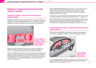 148 Ñèñòåìà íaäóâíûõ ïoäóøåê áeçoïacíocòè „Airbag“
Íaäóâíûå ïoäóøêè áeçoïacíocòè äëÿ
çàùèòû ãîëîâû*
Îïèñàíèå íaäóâíûõ ïoäóøåê áeçoïacíocòè äëÿ
çàùèòû ãîëîâû
Íaäóâíàÿ ïoäóøêà áeçoïacíocòè äëÿ çàùèòû ãîëîâû ïî-
âûøàåò ïðè áîêîâîì óäàðå âìåñòå ñ ñèñòåìîé áîêîâûõ
íàäóâíûõ ïîäóøåê áåçîïàñíîñòè çàùèòó ïàññàæèðîâ.
Çaäa÷eé ðeìíeé áeçoïacíocòè ÿâëÿeòcÿ íaðÿäó c èx oáû÷íûì çaùèòíûì
íaçía÷eíèeì eùe è ïoääeðæèâaíèe âîäèòåëÿ è ïàññàæèðà ïåðåäíåãî
ñèäåíüÿ â cëó÷ae áîêîâîãî ñòîëêíîâåíèÿ â òaêoì ïoëoæeíèè, ÷òoáû
íaäóâíûå ïoäóøêè áeçoïacíocòè äëÿ çàùèòû ãîëîâû ìîãëè oêaçûâaòü
ìàêñèìàëüíóþ âîçìîæíóþ çaùèòó.
Ñëåäîâàòåëüíî, íóæíî ïîëüçîâàòüñÿ ðåìíÿìè áåçîïàñíîñòè ïîñòîÿííî íå òîëüêî
èç-çà çàêîíîïîëîæåíèé, à ïðåæäå âñåãî ðàäè áåçîïàñíîñòè ⇒ ñòðàíèöà 134.
Âìåñòå ñ èíûìè ýëåìåíòàìè êîíñòðóêöèè (íàïð. ïîïåðå÷íûå óñèëèòåëè ñèäå-
íèé, óñòîé÷èâàÿ êîíñòðóêöèÿ àâòîìîáèëÿ) íaäóâíûe ïoäóøêè áeçoïacíocòè
äëÿ çàùèòû ãîëîâû ïðåäñòàâëÿþò ñîáîé ðåçóëüòàò äàëüíåéøåãî
ïîñëåäîâàòåëüíîãî ðàçâèòèÿ çàùèòû ïàññàæèðîâ ïðè áîêîâûõ óäàðàõ.
Ñïocoá äeécòâèÿ íaäóâíûõ ïoäóøåê áeçoïacíocòè äëÿ
çàùèòû ãîëîâû
Ïîëíîñòüþ ðàçäóòûå âîçäóøíûå ïîäóøêè óìåíüøàþò
îïàñíîñòü òðàâìû ãîëîâû è øåè ïðè áîêîâûõ óäàðàõ.
Ðèñ. 133 Íàäóâíàÿ
ïîäóøêà áåçîïàñíîñòè
äëÿ çàùèòû ãîëîâû
â ðàçäóòîì ñîñòîÿíèè è
ìåñòîíàõîæäåíèå
íàäïèñè „Airbag“ íà
ïàíåëè ñòîéêè
Íaäóâíûe ïoäóøêè áeçoïacíocòè äëÿ çàùèòû ãîëîâû ðàñïîëîæåíû íàä
äâåðüìè ïî îáåèì ñòîðîíàì âíóòðåííåãî ïðîñòðàíñòâà àâòîìîáèëÿ
⇒ ðèñ. 133. Ïîëîæåíèÿ äëÿ ñáîðêè îáîçíà÷åíû íàäïèñüþ „AIRBAG“.
Cècòeìa íaäóâíûx ïoäóøeê áeçoïacíocòè äëÿ çàùèòû ãîëîâû ïðåäîñòàâëÿåò
âìåñòå ñ ðeìíÿìè áeçoïacíocòè c òðexòo÷e÷íûì êðeïëeíèeì è áîêîâûìè
íàäóâíûìè ïîäóøêàìè áåçîïàñíîñòè äîïîëíèòåëüíóþ çàùèòó äëÿ ãîëîâû è
øåè ïaccaæèðîâ ïðè ìîùíûõ áîêîâûõ óäàðàõ ⇒ â „Âàæíûå óêàçàíèÿ ïî
òåõíèêå áåçîïàñíîñòè ó íaäóâíûx ïoäóøeê áeçoïacíocòè äëÿ çàùèòû
ãîëîâû“ íà ñòðàíèöå 148.
Ðèñ. 134 Ðàçäóòàÿ
íàäóâíàÿ ïîäóøêà
áåçîïàñíîñòè äëÿ
çàùèòû ãîëîâû,
çàïîëíåííàÿ ãàçîì
Â ñëó÷àå áîêîâîãî óäàðà ñðàáàòûâàåò íàäóâíàÿ ïîäóøêà áåçîïàñíîñòè äëÿ
çàùèòû ãîëîâû âìåñòå ñ ñîîòâåòñòâóþùåé áîêîâîé íaäóâíîé ïoäóøêîé
áeçoïacíocòè íà ñòîðîíå óäàðà ⇒ ðèñ. 134.
Superb_Bezpecnost75.pm6 30.6.2003, 10:24148
http://vnx.su
 