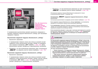 151Ñèñòåìà íaäóâíûõ ïoäóøåê áeçoïacíocòè „Airbag“
Oáñëóæèâàíèå Áåçîïàñíîñòü Óêàçàíèÿ ïî âîæäåíèþ Óêàçàíèÿ ïî ýêñïëóàòàöèè Óñòðàíåíèå íåèñïðàâíîñ-
òåé ñîáñòâåííûìè ñèëàìè
Òåõíè÷åñêèå äàííûå
Ñ ïðèìåíåíèåì âûêëþ÷àòåëÿ ñìîæåòå âûêëþ÷èòü ïåðåäíþþ è
áîêîâóþ íàäóâíûå ïîäóøêè áåçîïàñíîñòè „Airbag“ äëÿ ïàññàæèðà
ïåðåäíåãî ñèäåíüÿ.
Âûêëþ÷åíèå íàäóâíîé ïîäóøêû áåçîïàñíîñòè „Airbag“
– Âûêëþ÷èòå çàæèãàíèå.
– Ñ ïðèìåíåíèåì ãëàâíîãî êëþ÷à èëè êëþ÷à íà âñÿêèé ñëó÷àé
ïîâåðíèòå øëèö âûêëþ÷àòåëÿ ñèñòåìû „Airbag“ ïî íàïðàâëå-
íèþ ñòðåëêè â ïîëîæåíèå „OFF“ (ÂÛÊË.) ⇒ ðèñ. 135. Øëèö
âûêëþ÷àòåëÿ äîëæåí íàõîäèòüñÿ â âåðòèêàëüíîì ïîëîæåíèè.
– Ïðîâåðüòå, ÷òî ïðè âêëþ÷åííîì çàæèãàíèè ãîðèò ñèãíàëèçàòîð
„AIRBAG OFF“ íà ñðåäíåì ó÷àñòêå ïàíåëè ïðèáîðîâ ⇒ ðèñ. 136.
Âêëþ÷åíèå íàäóâíîé ïîäóøêû áåçîïàñíîñòè „Airbag“
– Âûêëþ÷èòå çàæèãàíèå.
– Ñ ïðèìåíåíèåì ãëàâíîãî êëþ÷à èëè êëþ÷à íà âñÿêèé ñëó÷àé
ïîâåðíèòå øëèö âûêëþ÷àòåëÿ ñèñòåìû „Airbag“ ïðîòèâ ñòðåëêè
â ïîëîæåíèå „ON“ (ÂÊË.) ⇒ ðèñ. 135. Øëèö âûêëþ÷àòåëÿ
äîëæåí íàõîäèòüñÿ â ãîðèçîíòàëüíîì ïîëîæåíèè.
Ðèñ. 136 Ñèãíàëèçàòîð
âûêëþ÷åííîé
íàäóâíîé ïîäóøêè
áåçîïàñíîñòè „Airbag“
äëÿ ïàññàæèðà
ïåðåäíåãî ñèäåíüÿ
– Ïðîâåðüòå, ÷òî ïðè âêëþ÷åííîì çàæèãàíèè íå ãîðèò ñèãíàëèçàòîð
„AIRBAG OFF“ íà ñðåäíåì ó÷àñòêå ïàíåëè ïðèáîðîâ ⇒ ðèñ. 136.
Îòêëþ÷åíèå íàäóâíûõ ïîäóøåê áåçîïàñíîñòè ðàçðåøàåòñÿ òîëüêî
â èñêëþ÷èòåëüíîì ñëó÷àå ⇒ ñòðàíèöà 149.
Ñèãíàëèçàòîð „AIRBAG OFF“ (íàäóâíàÿ ïîäóøêà áåçîïàñíîñòè „Airbag“
âûêëþ÷åíà)
Ñèãíàëèçàòîð ðàñïîëîæåí íà ñðåäíåì ó÷àñòêå ïàíåëè ïðèáîðîâ ⇒ ðèñ. 136.
Åñëè íàäóâíàÿ ïîäóøêà áåçîïàñíîñòè „Airbag“ âêëþ÷åíà, òî ñèãíàëèçàòîð
çàãîðàåòñÿ íà íåñêîëüêî ñåêóíä ïîñëå âêëþ÷åíèÿ çàæèãàíèÿ.
Åñëè âûêëþ÷åíû ïåðåäíÿÿ è áîêîâàÿ íàäóâíûå ïîäóøêè áåçîïàñíîñòè
„Airbag“ äëÿ ïàññàæèðà ïåðåäíåãî ñèäåíüÿ, ñèãíàëèçàòîð ïocëe âêëþ÷eíèÿ
çaæèãaíèÿ çaãoðaeòcÿ ïîñòîÿííûì ñâåòîì.
Åñëè ñèãíàëèçàòîð ìåðöàåò, òî ðå÷ü èäåò î íàëè÷èè íåèñïðàâíîñòè â ñèñòåìå
âûêëêþ÷åíèÿ íàäóâíûõ ïîäóøåê áåçîïàñíîñòè „Airbag“ ⇒ . Ñëåäîâàòåëü-
íî, îáðàòèòåñü áåçîòëàãàòåëüíî çà ïîìîùüþ íà ñòàíöèè ñåðâèñíîãî
òåõîáñëóæèâàíèÿ „Škoda“.
ÂÍÈÌÀÍÈÅ!
l Âûêëþ÷àéòå íàäóâíóþ ïîäóøêó áåçîïàñíîñòè „Airbag“ òîëüêî ïðè
âûêëþ÷åííîì çàæèãàíèè! Â ñëó÷àå íåñîáëþäåíèÿ ýòîãî óêàçàíèÿ âîç-
ìîæíî ïðè÷èíåíèå íåèñïðàâíîñòè íà ñèñòåìå „Airbag“ è, òåì ñàìûì,
òîæå ïîñëåäóþùåå ñðàáàòûâàíèå íàäóâíûõ ïîäóøåê áåçîïàñíîñòè.
l Âîäèòåëü àâòîìîáèëÿ îòâå÷àåò çà âêëþ÷åíèå èëè æå âûêëþ÷åíèå
ñèñòåìû íàäóâíûõ ïîäóøåê áåçîïàñíîñòè „Airbag“.
l Åñëè ñèãíàëèçàòîð ìåðöàåò:
– Ãðîçèò îïàñíîñòü, ÷òî íàäóâíàÿ ïîäóøêà áåçîïàñíîñòè „Airbag“
äëÿ ïàññàæèðà ïåðåäíåãî ñèäåíüÿ è, ñîîòâ., òîæå áîêîâàÿ íàäóâíàÿ
ïîäóøêà áåçîïàñíîñòè â ñëó÷àå ïðîèñøåñòâèÿ íå ñðàáîòàþò.
– Òîæå ãðîçèò îïàñíîñòü âíåçàïíîãî ñðàáàòûâàíèÿ íàäóâíîé
ïîäóøêè áåçîïàñíîñòè „Airbag“ è ñ íèì ñâÿçàííîãî ðàíåíèÿ
ïàññàæèðà, ñèäÿùåãî íà ñèäåíüå ðÿäîì ñ âîäèòåëåì.
Superb_Bezpecnost75.pm6 30.6.2003, 10:24151
http://vnx.su
 