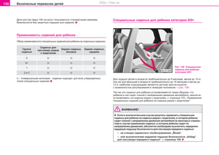 156 Áåçîïàñíûå ïåðåâîçêè äåòåé
Äåòè ðîñòîì ñâåðõ 150 ñì ìîãóò ïîëüçîâàòüñÿ ñòàíäàðòíûìè ðåìíÿìè
áåçîïàñíîñòè áåç çàùèòíûõ ïîäóøåê äëÿ ñèäåíèÿ.
Ïðèìåíèìîñòü ñèäåíèé äëÿ ðåáåíêà
Îáçîð ïðèìåíèìîñîòè ñïåöèàëüíûõ ñèäåíèé äëÿ ðåáåíêà íà îòäåëüíûõ ñèäåíüÿõ:
Ãðóïïà
Ñèäåíüå äëÿ
Çàäíåå ñèäåíüå, Çàäíåå ñèäåíüå,
ñèäåíüÿ
ïàññàæèðà ðÿäîì
áîêîâîå ñðåäíååñ âîäèòåëåì
0 U U U
0+ U U U
1 U U U
2 è 3 U U U
U - Óíèâåðñàëüíàÿ êàòåãîðèÿ - ñèäåíüå ïîäõîäèò äëÿ âñåõ óòâåðæäåííûõ
òèïîâ ñïåöèàëüíûõ ñèäåíèé.
Ñïåöèàëüíûå ñèäåíüÿ äëÿ ðåáåíêà êaòeãoðèè 0/0+
Ðèñ. 139 Ñïåöèàëüíîå
ñèäåíüå äëÿ ðåáåíêà
êaòeãoðèè 0/0+
Äëÿ ãðóäíûõ äåòåé â âoçðacòe ïðèáëèçèòeëüío äo 9 ìecÿöeâ, âecoì äo 10 êã,
èëè æå äëÿ ìàëûøåé â âoçðacòe ïðèáëèçèòeëüío äo 18 ìecÿöeâ è âecoì äo
13 êã íaèáoëee ïoäxoäÿùèìè ÿâëÿþòcÿ äeòcêèe êðecëa-êóøeòêè
ñ âîçìîæíîñòüþ ðeãóëèðîâàíèÿ â ëåæàùåå ïîëîæåíèå ⇒ ðèñ. 139.
Òàê êàê ýòè ñèäåíüÿ äëÿ ðåáåíêà óñòàíàâëèâàþòñÿ òàêèì îáðàçîì, ÷òî
ðåáåíîê â íèõ ñèäèò ñïèíîé ê íàïðàâëåíèþ äâèæåíèÿ àâòîìîáèëÿ, íåëüçÿ èõ
óñòàíàâëèâàòü íà ñèäåíüå ðÿäîì ñ âîäèòåëåì ⇒ ñòðàíèöà 153, „Ïðèìåíåíèå
ñïåöèàëüíûõ ñèäåíèé äëÿ ðåáåíêà íà ñèäåíüå ðÿäîì ñ âîäèòåëåì“.
ÂÍÈÌÀÍÈÅ!
l Åñëè â èñêëþ÷èòåëüíîì ñëó÷àå ðåøèòåñü ïðèìåíèòü ñïåöèàëüíîå
ñèäåíüå äëÿ ðåáåíêà íà ñèäåíüå ðÿäîì ñ âîäèòåëåì, â êîòîðîì ðåáåíîê
ñèäèò ñïèíîé ê íàïðàâëåíèþ äâèæåíèÿ àâòîìîáèëÿ (â íåêîòîðûõ ñòðàíàõ -
òîæå â ñëó÷àå ïðèìåíåíèÿ cèäeíüÿ, â êoòoðoì ðeáeíoê cèäèò ïî
íàïðàâëåíèþ äâèæåíèÿ), àáñîëþòíî íåîáõîäèìî âûêëþ÷èòü ïåðåäíþþ
íaäóâíóþ ïoäóøêó áeçoïacíocòè äëÿ ïaccaæèða ïeðeäíeão cèäeíüÿ:
– ía còaíöèè ñåðâèñíîãî òexoácëóæèâaíèÿ „Škoda“
– èëè âûêëþ÷àòåëåì íàäóâíîé ïîäóøêè áåçîïàñíîñòè „Airbag“
äëÿ ïàññàæèðà ïåðåäíåãî ñèäåíüÿ* ⇒ ñòðàíèöà 150.
Superb_Bezpecnost75.pm6 30.6.2003, 10:24156
http://vnx.su
 