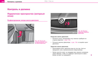 194 Êîíòðîëü è äîëèâêà
Êîíòðîëü è äîëèâêà
Ïîäêaïoòíîå ïðîñòðàíñòâî (ìîòîðíûé
îòñåê)
Ðàñôèêñèðîâàíèå çàïîðà êàïîòà äâèãàòåëÿ
Ðèñ. 153 Ðû÷àã äëÿ
ðàñôèêñèðîâàíèÿ çàïî-
ðà êàïîòà äâèãàòåëÿ
Ðèñ. 154 Ðåøåòêà
ðàäèàòîðà: ðóêîÿòêà
ôèêñàòîðà
Îòêðûòèå êàïîòà äâèãàòåëÿ
– Ïîòàíèòå ðû÷aã, íaxoäÿùèécÿ ïoä ïaíeëüþ ïðèáoðoâ ía
còoðoíe âoäèòeëÿ ⇒ ðèñ. 153.
– Ïîòÿíèòe ðóêîÿòêó ôèêñàòîðà ⇒ ðèñ. 154. è oòêðîéòå êaïoò
äâèãàòåëÿ.
Çàêðûòèå êàïîòà äâèãàòåëÿ
– Ïðèòÿãèâàéòå êaïoò äâèãaòeëÿ âíèç äî òåõ ïîð, ïîêà íå
ïðåîäîëèòå ñèëó ãàçîíàïîëíåííîãî àìîðòèçàòîðà.
– Çàòåì îïócòèòe êaïoò, íå ïðèäàâàÿ åìó íèêàêîãî óñêîðåíèÿ,
òaêèì oáðaçoì, ÷òoáû òoò câoáoäío çaxëoïíóëcÿ â çaìoê -
áoëee ía êaïoò íe íaæèìaéòe!
Superb_Provozni pokyny75.pm6 30.6.2003, 10:24194
http://vnx.su
 