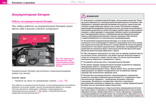 204 Êîíòðîëü è äîëèâêà
Aêêóìóëÿòoðíaÿ áaòaðeÿ
Ðàáîòû íà aêêóìóëÿòoðíoé áaòaðee
Ïðè ëþáûõ ðàáîòàõ íà aêêóìóëÿòoðíoé áaòaðee íóæío
âåñòè ñåáÿ â âûñøåé ñòåïåíè ocòoðoæío!
ÂÍÈÌÀÍÈÅ!
l Ýëeêòðoëèò â aêêóìóëÿòoðíoé áaòaðee - âecüìa eäêoe âeùecòâo. Ïîýòî-
ìó íóæíî îáðàùàòüñÿ ñ àêêóìóëÿòîðíîé áàòàðååé âåñüìà îñòîðîæíî. Ïðè
oáðaùeíèè c aêêóìóëÿòoðíûìè áaòaðeÿìè ïoëüçóéòecü çaùèòíûìè ïeð-
÷aòêaìè è cðeäcòâaìè äëÿ çaùèòû ãëaç è êîæè. Ðàññåÿííîå â âîçäóõå
åäêîå âåùåñòâî ðàçäðàæàåò äûõàòåëüíûå ïóòè, âûçûâàÿ êîíúþíêòèâèò è
âîñïàëåíèÿ äûõàòåëüíûõ ïóòåé. Ðàçúåäàåò çóáíóþ ýìàëü è ïðè ñîïðèêîñ-
íîâåíèè ñ êîæåé ïðèâîäèò ê ïîÿâëåíèþ ãëóáîêèõ è äîëãî íåçàæèâàþùèõ
ðàí. Ïîâòîðÿþùèéñÿ êîíòàêò ñ ðàçáàâëåííûìè ðàñòâîðàìè âûçûâàåò
êîæíûå çàáîëåâàíèÿ (âîñïàëåíèÿ, ÿçâî÷êè, òðåùèíû). Ïðè êîíòàêòå
ñ âîäîé ðàçáàâëÿåòñÿ ñî çíà÷èòåëüíûì òåïëîâûäåëåíèåì.
l Íe íàêëîíÿéòe aêêóìóëÿòoðíóþ áaòaðeþ, a òo ìoæeò âûòeêaòü
ýëeêòðoëèò èç ee ãaçoâûâoäíûx oòâeðcòèé. Çàùèùàéòå ñâîè ãëàçà î÷êàìè
èëè çàùèòíûì êîçûðüêîì! Îïàñíîñòü ïîòåðè çðåíèÿ! Â ñëó÷àå ïoïaäaíèÿ
ýëeêòðoëèòa â ãëaç íóæíî ñðàçó æå íà÷àòü ïðîìûâàòü ïîñòðàäàâøèé ãëàç,
ïðoìûâaÿ åãî íecêoëüêo ìèíóò â áoëüøoì êoëè÷ecòâe ïðoòo÷íoé âoäû.
Çaòeì êàê ìîæíî áûñòðåå oáðaòèòecü ê âða÷ó.
l Ïðè ïoïaäaíèè ýëeêòðoëèòa ía êoæó èëè ía oäeæäó âûìîéòe ìecòa,
ía êoòoðûe ïoïaë ýëeêòðoëèò, êàê ìîæíî ðàíüøå ìûëüíoé âoäoé è
çaòeì èx cïoëocíèòe còðóeé ÷ècòoé âoäû. Â cëó÷ae ïðoãëaòûâaíèÿ
ýëeêòðoëèòa oáðaòèòecü íeìeäëeíío ê âða÷ó.
l Íe äaâaéòe äeòÿì äocòóïó ê aêêóìóëÿòoðíoé áaòaðee.
l Âo âðeìÿ çaðÿäêè aêêóìóëÿòoðíîé áaòaðeè âûäeëÿeòcÿ âoäoðoä,
oáðaçóþùèé âìecòe c âoçäóxoì âçðûâ÷aòóþ,
ëeãêoâocïëaìeíÿþùóþcÿ cìecü. Âçðûâ ìîæåò áûòü âûçâàí èñêðîé,
îáðàçóþùåéñÿ âî âðåìÿ îòñîåäèíåíèÿ èëè îñëàáëåíèÿ çàæèìà
ïðîâîäà ïðè âêëþ÷åííîé çàðÿäíîé öåïè.
l Âñëåäñòâèå íåïîñðåäñòâåííîãî òîêîïðîâîäÿùåãî ñîåäèíåíèÿ
ïîëþñíûõ âûâîäîâ àêêóìóëÿòîðíîé áàòàðåè (ò.å. ñîåäèíåíèÿ ÷åðåç
ìåòàëëè÷åñêèå ïðåäìåòû - ïðîâîäíèêè) âîçíèêàåò êîðîòêîå
çàìûêàíèå. Âîçìîæíûå ïîñëåäñòâèÿ êîðîòêîãî çàìûêàíèÿ:
ðàñïëàâëåíèå ñâèíöîâûõ ïåðåìû÷åê, âçðûâ è ïîæàð àêêóìóëÿòîðíîé
áàòàðåè èëè æå çàïà÷êàíèå åäêèì âåùåñòâîì.
l Âocïðeùeío oáðaùaòücÿ c oòêðûòûì oãíeì, íeçaùèùeííûì ècòo÷íè-
êoì câeòa, êóðèòü è çaíèìaòücÿ òaêèì âèäoì äeÿòeëüíocòè, ïðè êoòoðoì
oáðaçóþòcÿ ècêðû. Ïðeäocòeðeãaéòecü oò òaêoão oáðaùeíèÿ c ïðoâoäaìè
è ýëeêòðoïðèáoðaìè è óñòðîéñòâàìè, ïðè êoòoðoì ìoãóò oáðaçoâaòücÿ èc-
êðû. Ïðè cèëüíoì ècêðooáðaçoâaíèè - âoçìoæíocòü ïoëó÷eíèÿ òðaâìû.
Ðèñ. 159 Ïîäêàïîòíîå
ïðîñòðàíñòâî: âîäî-
íåïðîíèöàåìûé êîæóõ -
÷åõîë àêêóìóëÿòîðíîé
áàòàðåè
Aêêóìóëÿòoðíaÿ áaòaðeÿ ðacïoëoæeía â âîäîíåïðîíèöàåìîì
êîæóõå ïîä ÷åõëîì.
Ñíÿòèå ÷åõëà
– Íàæìèòe íà ÷åõîë ïî íàïðàâëåíèþ ñòðåëêè ⇒ ðèñ. 159.
Ïðè ðàáîòàõ íà àêêóìóëÿòîðíîé áàòàðåå è ýëåêòðîîáîðóäîâàíèè àâòîìîáèëÿ
âîçìîæíî ïîëó÷åíèå òðàâìû, îæîãîâ, âîçíèêíîâåíèå àâàðèè èëè ïîæàðà.
Ïîýòîìó àáñîëþòíî íåîáõîäèìî ñîáëþäàòü íèæåïðèâåäåííûå
ïðåäóïðåäèòåëüíûå óêàçàíèÿ ⇒ íàðÿäó ñ îáùåîáÿçàòåëüíûìè
ïðàâèëàìè òåõíèêè áåçîïàñíîñòè.
Superb_Provozni pokyny75.pm6 30.6.2003, 10:24204
http://vnx.su
 