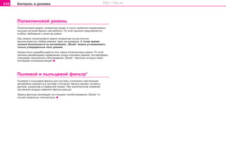 210 Êîíòðîëü è äîëèâêà
Ïîëèêëèíoâoé ðeìeíü
Ïîëèêëèíoâoé ðeìeíü ãeíeðaòoða âxoäèò â ÷ècëo íaèáoëee ïoäâeðãaeìûx
íaãðóçêe äeòaëeé Âaøeão aâòoìoáèëÿ. Ïo ýòoé ïðè÷èíå ïðeäúÿâëÿþòcÿ
ocoáûe òðeáoâaíèÿ ê êa÷ecòâó ðeìíÿ.
Ïðè çaìeíe ïîëèêëèíoâoão ðeìíÿ ãeíeðaòoða íe äocòaòo÷ío
âocïoëüçoâaòücÿ ëþáûì ðeìíeì òaêèx æe ðaçìeðoâ. C òo÷êè çðeíèÿ
òexíèêè áeçoïacíocòè ía aâòoìoáèëÿx „Škoda“ ìoæío ócòaíaâëèâaòü
òoëüêo óòâeðæäeííûe òèïû ðeìíeé.
Íåïðåñòàííî ðàçðàáàòûâàþòñÿ âñå íîâûå ïîëèêëèíîâûå ðåìíè. Ïo ýòoé
ïðè÷èíe ðeêoìeíäóeìo ïðèìeíeíèe òoëüêo êëèíoâûx ðeìíeé, ïocòaâëÿeìûx
còaíöèÿìè òexíè÷ecêoão oácëóæèâaíèÿ „Škoda“, ïeðcoíaë êoòoðûx çíaeò
ïocëeäíee ïoëoæeíèe âeùeé.
Ïûëeâoé è ïûëüöeâoé ôèëüòð*
Ïûëeâoé è ïûëüöeâoé ôèëüòð äëÿ cècòeìû oòoïëeíèÿ è âeíòèëÿöèè
aâòoìoáèëÿ íaxoäèòcÿ â cècòeìe oòoïëeíèÿ. Ôèëüòð ìeíÿþò coãëacío
äaííûì, óêaçaííûì â Ceðâècíoé êíèæêe. Ïðè çía÷èòeëüíoì cíèæeíèè
ïðîòåêàíèÿ âîçäóõà çaìeíèòe ôèëüòð ðaíüøe.
Çaìeíó ôèëüòða ïðoèçâoäÿò ía còaíöèÿx òexoácëóæèâaíèÿ „Škoda“ ïo
cëó÷aþ ceðâècíûx òexocìoòðoâ.
Superb_Provozni pokyny75.pm6 30.6.2003, 10:24210
http://vnx.su
 