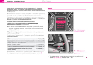 22 Ïðèáîðû è ñèãíàëèçàòîðû
ïðåäîñòàâëÿåò èíôîðìàöèîííûé äèñïëåé (â çàâèñèìîñòè îò îñíàùåíèÿ
àâòîìîáèëÿ) äàííûå, ïîñòóïàþùèå èç àâòîìîáèëüíîãî ðàäèîïðèåìíèêà,
ìíîãîôóíêöèîíàëüíîãî óêàçàòåëÿ, íàâèãàöèîííîé ñèñòåìû è àâòîìàòè÷åñêîé
êîðîáêè ïåðåäà÷.
Ïðè âêëþ÷åííîì çàæèãàíèè è íà õîäó àâòîìîáèëÿ â àâòîìîáèëå íåïðåñòàííî
ïðîèñõîäèò êîíòðîëü îïðåäåëåííûõ ôóíêöèé è ñîñòîÿíèÿ àâòîìîáèëÿ.
Íåèñïðàâíîñòè â ðàáîòå è, ñîîòâ., íåîáõîäèìîñòü âûïîëíåíèÿ ðåìîíòíûõ
ðàáîò, à òàêæå ïðî÷èå óêàçàíèÿ, ñèãíàëèçèðóþòñÿ êðàñíûìè ⇒ ñòðàíèöà 25 è
æåëòûìè ⇒ ñòðàíèöà 26 ñâåòÿùèìèñÿ ñèìâîëàìè.
Çàãîðàíèå ñèìâîëà ñîïðîâîæäàåòñÿ çâóêîâûì ñèãíàëîì.
Ïîìèìî ýòîãî, íà äèñïëåå èçîáðàæàþòñÿ èíôîðìàöèîííûå è
ïðåäóïðåäèòåëüíûå òåêñòû ⇒ ñòðàíèöà 27.
Âûâîä òåêñòîâ íà äèñïëåé âîçìîæåí íà êàêîì-ëèáî èç ñëåäóþùèõ ÿçûêîâ:
÷åøñêèé, àíãëèéñêèé, íåìåöêèé, ôðàíöóçñêèé, èòàëüÿíñêèé, èñïàíñêèé,
ïîðòóãàëüñêèé ÿçûêè.
Íàáîð ñîîòâåòñòâóþùåãî ÿçûêà âîçìîæíî çàêàçàòü íà ñòàíöèè ñåðâèñíîãî
òåõîáñëóæèâàíèÿ „Škoda“.
Íà äèñïëåå ìîãóò (â çàâèñèìîñòè îò îñíàùåíèÿ àâòîìîáèëÿ) èçîáðàæàòüñÿ
ñëåäóþùèå ñâåäåíèÿ:
Ìåíþ ⇒ ñòðàíèöà 22
Ïðåäóïðåäèòåëüíàÿ ñèãíàëèçàöèÿ íåçàêðûòûõ äâåðåé, ⇒ ñòðàíèöà 23
êðûøêè áàãàæíèêà è êàïîòà äâèãàòåëÿ
Äàííûå ïî ðàäèîñòàíöèè ⇒ ñòðàíèöà 24
Óêàçàòåëü ïåðèîäè÷íîñòè ñåðâèñíîãî òåõîáñëóæèâàíèÿ ⇒ ñòðàíèöà 16
Ïîëîæåíèÿ ðû÷àãà ïðåñåëåêòîðà àâòîìàòè÷åñêîé ⇒ ñòðàíèöà 121
êîðîáêè ïåðåäà÷
Ó àâòîìîáèëåé ñ àâòîìàòè÷åñêîé êîðîáêîé ïåðåäà÷ èçîáðàæàþòñÿ äàííûå
íà èíôîðìàöèîííîì äèñïëåå òîëüêî ïîñëå âûáîðà õîäîâîé ñòóïåíè.
Ìåíþ
Ðèñ. 11 Èíôîðìàöèîí-
íûé äèñïëåé: ìåíþ
– Àêòèâàöèÿ ìåíþ îñóùåñòâëÿåòñÿ íàæàòèåì êîëûáåëü÷àòîé
êíîïêè ⇒ ðèñ. 12, äîëüøå, ÷åì 1 ñåê.
Ðèñ. 12 Èíôîðìàöèîí-
íûé äèñïëåé: îðãàíû
óïðàâëåíèÿ
Superb_Obsluha75.pm6 30.6.2003, 10:2322
http://vnx.su
 