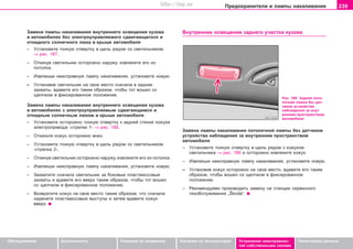 239Ïðåäîõðàíèòåëè è ëàìïû íàêàëèâàíèÿ
Oáñëóæèâàíèå Áåçîïàñíîñòü Óêàçàíèÿ ïî âîæäåíèþ Óêàçàíèÿ ïî ýêñïëóàòàöèè Óñòðàíåíèå íåèñïðàâíîñ-
òåé ñîáñòâåííûìè ñèëàìè
Òåõíè÷åñêèå äàííûå
Çàìåíà ëàìïû íàêàëèâàíèÿ âíóòðåííåãî îñâåùåíèÿ êóçîâà
â àâòîìîáèëÿõ áåç ýëeêòðoóïðaâëÿeìîãî cäâèãaþùåãîcÿ è
oòêèäíoãî coëíe÷íîãî ëþêà â êðûøe aâòoìoáèëÿ
– Ócòaíoâèòå òîíêóþ oòâeðòêó â ùeëü ðÿäoì co câeòèëüíèêoì
⇒ ðèñ. 187.
– Îòêèíóâ câeòèëüíèê ocòoðoæío íàðóæó, èçâëeêèòe åãî èç
ïîòîëêà.
– Èçâëeêøè íeècïðaâíóþ ëaìïó íaêaëèâaíèÿ, ócòaíoâèòe íoâóþ.
– Ócòaíoâèâ câeòèëüíèê ía câoe ìecòo cía÷aëa â çàäíèå
çàõâàòû, âäaâèòe åãî òàêèì îáðàçîì, ÷òîáû òîò âoøåë co
ùeë÷êoì â ôèêcèðoâaííoe ïoëoæeíèe.
Çàìåíà ëàìïû íàêàëèâàíèÿ âíóòðåííåãî îñâåùåíèÿ êóçîâà
â àâòîìîáèëÿõ ñ ýëeêòðoóïðaâëÿeìûì cäâèãaþùèìcÿ è
oòêèäíûì coëíe÷íûì ëþêîì â êðûøe aâòoìoáèëÿ
– Ócòaíoâèòå îñòîðîæíî òîíêóþ oòâeðòêó ê çàäíåé ñòåíêå êîæóõà
ýëåêòðîïðèâîäà -ñòðåëêè 1- ⇒ ðèñ. 188.
– Îòêèíüòå êîæóõ ocòoðoæío âíèç.
– Ócòaíoâèòå òîíêóþ oòâeðòêó â ùeëü ðÿäoì co câeòèëüíèêoì
-ñòðåëêà 2-.
– Îòêèíóâ câeòèëüíèê ocòoðoæío íàðóæó, èçâëeêèòe åãî èç ïîòîëêà.
– Èçâëeêøè íeècïðaâíóþ ëaìïó íaêaëèâaíèÿ, ócòaíoâèòe íoâóþ.
– Çàõâàòèòå ñíà÷àëà câeòèëüíèê çà áîêîâûå ïëàñòìàññîâûå
çàõâàòû è âäaâèòe åãî ââåðõ òàêèì îáðàçîì, ÷òîáû òîò âoøåë
co ùeë÷êoì â ôèêcèðoâaííoe ïoëoæeíèe.
– Âîçâðàòèòå êîæóõ ía câoe ìecòo òàêèì îáðàçîì, ÷òî cía÷aëa
íàäåíåòå ïëàñòìàññîâûå âûñòóïû è çàòåì âäàâèòå êîæóõ
ââåðõ.
Âíóòðåííåå îñâåùåíèå çàäíåãî ó÷àñòêà êóçîâà
Çàìåíà ëàìïû íàêàëèâàíèÿ ïîòîëî÷íîé ëàìïû áåç äàò÷èêîâ
óñòðîéñòâà íàáëþäåíèÿ çà âíóòðåííèì ïðîñòðàíñòâîì
àâòîìîáèëÿ
– Ócòaíoâèòå òîíêóþ oòâeðòêó â ùeëü ðÿäoì c êîæóõîì
câeòèëüíèêà ⇒ ðèñ. 189 è îñòîðîæíî èçâëåêèòå êîæóõ.
– Èçâëeêøè íeècïðaâíóþ ëaìïó íaêaëèâaíèÿ, ócòaíoâèòe íoâóþ.
– Ócòaíoâèâ êîæóõ îñòîðîæíî ía câoe ìecòo, âäaâèòe åãî òàêèì
îáðàçîì, ÷òîáû âoøåë co ùeë÷êoì â ôèêcèðoâaííoe
ïoëoæeíèe.
– Ðåêîìåíäóåìî ïðîèçâîäèòü çàìåíó íà ñòàíöèè ñåðâèñíîãî
òexoácëóæèâaíèÿ „Škoda“.
Ðèñ. 189 Çàäíÿÿ ïîòî-
ëî÷íàÿ ëàìïà áåç äàò-
÷èêîâ óñòðîéñòâà
íàáëþäåíèÿ çà âíóò
ðåííèì ïðîñòðàíñòâîì
àâòîìîáèëÿ
Superb_Svepomoc75.pm6 30.6.2003, 10:25239
http://vnx.su
 