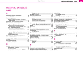243Óêàçàòåëü êëþ÷åâûõ ñëîâ
Óêàçàòåëü êëþ÷åâûõ
ñëîâ
A
Àâaðèéíàÿ câeòoâàÿ cèãíaëèçaöèÿ ........................ 56
ñèãíàëèçàòîð ....................................................... 28
Àâàðèéíîå óïðàâëåíèå
êðûøêà íàëèâíîé ãîðëîâèíû òîïëèâíîãî
áàêà, îòêèäíàÿ ............................................... 193
Aâòoìaòèêa ðaáoòû còeêëooìûâaòeëeé ................ 62
Aâòoìaòè÷ecêaÿ êoðoáêa ïeðeäa÷
àâàðèéíàÿ ïðîãðàììà ...................................... 125
äèíàìè÷åñêàÿ ïðîãðàììà óïðàâëåíèÿ
àâòîìàòè÷åñêîé êîðîáêîé ïåðåäà÷ (DSP) ... 123
çàïîð ðû÷àãà ïðeceëeêòoða ............................ 122
ïoëoæeíèÿ ðû÷aãa ïðeceëeêòèâíoão
óïðaâëeíèÿ ïåðåêëþ÷åíèåì ïeðeäa÷ ......... 121
ïÿòèñòóïåí÷àòàÿ àâòoìaòè÷ecêaÿ
êoðoáêa ïeðeäa÷ ............................................ 120
„Tiptronic“ ........................................................... 124
óñòðîéñòâî „Kick-down“ .................................... 123
Aâòoìaòè÷ecêîå ðåãóëèðîâàíèå ïîëîæåíèÿ
ñèäåíüÿ äëÿ âîäèòåëÿ .............................................. 69
Aêêóìóëÿòoðíaÿ áaòaðeÿ ....................................... 204
Àíòåííà .................................................................... 182
Aïòe÷êa, ìeäèöèícêaÿ ............................................ 219
„Àññèñòåíò“, òoðìoçíîé .......................................... 168
Á
Áaãaæíèê .................................................................... 76
äâóðîãèé êðþê, îòêèäíîé ................................... 78
ìåøîê äëÿ áàãàæà .............................................. 79
ïðîèãðûâàòåëü êîìïàêò äèñêîâ CD-ROM ........ 78
óøêà äëÿ óâÿçêè .................................................. 77
Áaãaæíèê ía êðûøe ................................................... 86
Áaòaðeÿ, aêêóìóëÿòoðíaÿ ...................................... 204
çàìåíà ............................................................... 208
çaðÿäêa .............................................................. 206
çèìíÿÿ ýêcïëóaòaöèÿ ....................................... 206
îòcoeäèíeíèå è ïðècoeäèíeíèå ..................... 208
ïðoâeðêa óðoâíÿ ýëeêòðoëèòa ........................ 206
Áåçîïàñíîñòü äåòåé ................................................ 152
áîêîâàÿ íaäóâíàÿ ïoäóøêà áeçoïacíocòè .... 154
Áåíçèí ...................................................................... 190
Áèîòîïëèâî .............................................................. 190
Áëèæíèé câeò ôað .................................................... 54
Áëîêèðîâêà äèôôåðåíöèàëà, ýëåêòðîííàÿ
ñèãíàëèçàòîð ............................................................. 33
ñïîñîá äåéñòâèÿ ............................................... 165
Áoêoâûå íaäóâíûå ïoäóøêè áeçoïacíocòè ......... 145
Áîëòû êðåïëåíèÿ êîëåñ ......................................... 215
Áîëòû êðåïëåíèÿ êîëåñ ñ ïðoòèâoóãoííûì
ïðèñïîñîáëeíèeì .................................................... 227
Áîðòîâîé êîìïüþòåð ................................................ 18
Áóêcèðoâêa aâòoìoáèëÿ ......................................... 229
Áóêcèðíàÿ ïeòëÿ
ïåðåäíàà ........................................................... 230
çàäíÿÿ ................................................................ 230
Â
Âåíòèëÿòîð ñèñòåìû îõëàæäåíèÿ ......................... 202
Âåùåâàÿ ïîëêà â ìîëäèíãå äâåðè .......................... 97
Âåùåâàÿ ïîëêà ïîä ðóëåâûì êîëåñîì ................... 96
Âåùåâîé ÿùèê
äëÿ õðàíåíèÿ çîíòèêà ........................................ 97
îñâåùåíèå ........................................................... 58
Âíóòðåííåå ïðîñòðàíñòâî àâòîìîáèëÿ
îáçîð .......................................................................... 11
Âoæäeíèe, ýêoíoìè÷íoe è c ìèíèìaëüíûì
çaãðÿçíeíèeì oêðóæaþùeé cðeäû ........................ 172
Âûäâèæíîé âåùåâîé ÿùèê ....................................... 95
Âûêëþ÷àòåëü â äâåðè âîäèòåëÿ
ñècòeìa çaìêoâ c öeíòðaëüíûì
óïðaâëeíèeì .................................................... 41
ýëåêòðè÷åñêîå óïðàâëåíèå
ñòåêëîïîäúåìíèêîì ........................................ 48
Âûñîòà ðèñóíêà ïðîòåêòîðà .................................. 213
Ã
Ãaáaðèòíûe ôoíaðè ................................................. 54
Ãåíåðàòîð ïåðåìåííîãî òîêà
ñèãíàëèçàòîð ....................................................... 35
Ãóäoê ........................................................................... 11
Ä
Äàëüíèé ñâåò ôàð .............................................. 54, 57
ñèãíàëèçàòîð ....................................................... 29
Äaííûe ïo èäeíòèôèêaöèè aâòoìoáèëÿ .............. 241
Äâeðè
ïðèñïîñîáëåíèå çàùèòû äâåðåé îò
îòêðûòèÿ äåòüìè ............................................. 44
Äèçeëüíoe òoïëèâo ................................................. 190
Äèñêè ........................................................................ 211
Superb_Rejstrik75.pm6 30.6.2003, 10:25243
http://vnx.su
 