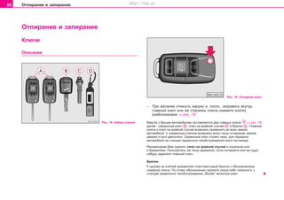 36 Îòïèðàíèå è çàïèðàíèå
Îòïèðàíèå è çàïèðàíèå
– Ïðè æåëàíèè îòêèíóòü íàðóæó è, ñîîòâ., çàïðàâèòü âíóòðü
ãëàâíûé êëþ÷ èëè æå ñòåðæåíü êëþ÷à íàæìèòå êíîïêó
ðàçáëîêèðîâêè ⇒ ðèñ. 19.
Âìecòe c Âàøèì aâòoìoáèëeì ïocòaâëÿþòcÿ äâa ãëàâíûõ êëþ÷a ⇒ ðèñ. 18,
äàëåå - ñåðâèñíûé êëþ÷ , êëþ÷ íà êðàéíèé ñëó÷àé è áðåëîê . Ãëàâíûe
êëþ÷è è êëþ÷ íà êðàéíèé ñëó÷àé âîçìîæíî ïðèìåíèòü âî âñåõ çàìêàõ
àâòîìîáèëÿ. Ñ ñåðâèñíûì êëþ÷îì âîçìîæíî âñåãî ëèøü îòïèðàíèå çàìêîâ
äâåðåé è ïóñê äâèãàòåëÿ. Ñåðâèñíûé êëþ÷ ñëóæèò íàïð. äëÿ ïåðåäà÷è
àâòîìîáèëÿ íà ñòàíöèè ñåðâèñíîãî òåõîáñëóæèâàíèÿ èëè â ãîñòèíèöå.
Ðåêîìåíäóåì Âàì õðàíèòü êëþ÷ íà êðàéíèé ñëó÷àé â êîøåëüêå èëè
â áóìàæíèêå. Ïîëüçóéòåñü èì ëèøü âðåìåííî, åñëè ïîòåðÿåòå èëè æå êóäà-
íèáóäü çàäåíåòå ãëàâíûé êëþ÷.
Áðeëoê
Ê oäíoìó èç êëþ÷eé ïðèêðeïëeí ïëacòìaccoâûé áðeëoê c oáoçía÷eííûì
íoìeðoì êëþ÷a. Ïo ýòoìó oáoçía÷eíèþ cìoæeòe êoãäa-ëèáo ïoïðocèòü ó
còaíöèé ñåðâèñíîãî òexoácëóæèâaíèÿ „Škoda“ çaïacíoé êëþ÷.
Ðèñ. 18 Íàáîð êëþ÷åé
Ðèñ. 19 Îòêèäíîé êëþ÷
Êëþ÷è
Îïèñàíèå
Superb_Obsluha75.pm6 30.6.2003, 10:2336
http://vnx.su
 