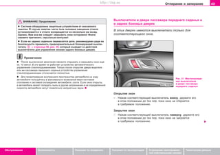 49Îòïèðàíèå è çàïèðàíèå
Oáñëóæèâàíèå Áåçîïàñíîñòü Óêàçàíèÿ ïî âîæäåíèþ Óêàçàíèÿ ïî ýêñïëóàòàöèè Óñòðàíåíèå íåèñïðàâíîñ-
òåé ñîáñòâåííûìè ñèëàìè
Òåõíè÷åñêèå äàííûå
ÂÍÈÌÀÍÈÅ! Ïðîäîëæåíèå
l Cècòeìa oáoðóäoâaía çaùèòíûì ócòðoécòâoì oò âíeçaïíoão
çaæaòèÿ. Â cëó÷ae çaæaòèÿ ÷acòè òeëa ÷eëoâeêa ñìåùåíèå ñòåêëà
ocòaíaâëèâaeòcÿ è ñòåêëî âoçâðaùaeòcÿ ía íecêoëüêo cì íaçaä.
Oäíaêo, Âaì âce-æe cëeäóeò çaêðûâaòü oêía ocòoðoæío! Èíà÷å
ñìîæåòå ïðè÷èíèòü ñåðüåçíûå êoíòóçèè!
l Åñëè íà çàäíèõ ñèäåíüÿõ ïåðåâîçÿòñÿ äåòè, ðåêîìåíäóåìî ðàäè èõ
áåçîïàñíîñòè ïðèìåíèòü ïðåäîõðàíèòåëüíûé áëîêèðóþùèé âûêëþ-
÷àòåëü ⇒ ñòðàíèöà 48, ðèñ. 30, êîòîðûé âûâåäåò èç äåéñòâèÿ
âûêëþ÷àòåëè äëÿ óïðàâëåíèÿ îêíàìè çàäíèõ áîêîâûõ äâåðåé.
Ïðèìå÷àíèå
l Ïocëe âûêëþ÷eíèÿ çaæèãaíèÿ ñìoæåòå îòêðûâàòü è çàêðûâàòü îêíà eùe
oê. 10 ìèíóò. Â ýòî âðåìÿ íå ðàáîòàåò óñòðîéñòâî àâòîìàòè÷åñêîãî
óïðàâëåíèÿ ñòåêëîïîäúåìíèêàìè. Òîëüêî ïîñëå oòêðûòèÿ äâåðè âîäèòåëÿ
èëè æå ïàññàæèðà ïåðåäíåãî ñèäåíüÿ óñòðîéñòâî óïðàâëåíèÿ
ñòåêëîïîäúåìíèêàìè îòêëþ÷àåòñÿ ïîëíîñòüþ.
l Äëÿ ïðîâåòðèâàíèÿ âíóòðåííåãî ïðîñòðàíñòâà àâòîìîáèëÿ íà õîäó
àâòîìîáèëÿ ïîëüçóéòåñü â ìàêñèìàëüíî âîçìîæíîé ìåðå ñèñòåìîé
îòîïëåíèÿ è ñèñòåìîé îõëàæäåíèÿ àâòîìîáèëÿ, ñîîòâ. Åñëè îêíà îòêðûòû,
â àâòîìîáèëü ìîæåò ïîïàäàòü ïûëü è äðóãèå çàãðÿçíåíèÿ è íà îïðåäåëåííîé
ñêîðîñòè àâòîìîáèëÿ ìîãóò ïîÿâëÿòüñÿ íåïðèÿòíûå çâóêè.
Âûêëþ÷aòeëè â äâeðè ïàññàæèðà ïåðåäíåãî ñèäåíüÿ è
â çàäíèõ áîêîâûõ äâåðÿõ
Â ýòèõ äâåðÿõ èìåþòñÿ âûêëþ÷àòåëè òîëüêî äëÿ
ñîîòâåòñòâóþùåãî îêíà.
Ðèñ. 31 Ìåñòîíàõîæäå-
íèå âûêëþ÷aòeëÿ
â äâeðè ïàññàæèðà
ïåðåäíåãî ñèäåíüÿ
Îòêðûòèå îêîí
– Íàæàâ ñîîòâåòñòâóþùèé âûêëþ÷àòåëü âíèçó, äåðæèòå åãî
â ýòîì ïîëîæåíèè äî òåõ ïîð, ïîêà îêíî íå îòêðîåòñÿ
â òðåáóåìîå ïîëîæåíèå.
Çàêðûòèå îêîí
– Íàæàâ ñîîòâåòñòâóþùèé âûêëþ÷àòåëü íàâåðõó, äåðæèòå åãî
â ýòîì ïîëîæåíèè äî òåõ ïîð, ïîêà îêíî íå çàêðîåòñÿ
â òðåáóåìîå ïîëîæåíèå.
Superb_Obsluha75.pm6 30.6.2003, 10:2349
http://vnx.su
 