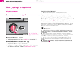 54 Ôàðû, ôîíàðè è âèäèìîñòü
Ôàðû, ôîíàðè è âèäèìîñòü
Âûêëþ÷åíèå âñåõ ôîíàðåé
– Ïîâåðíèòå ïåðåêëþ÷àòåëü ñâåòà â ïîëîæåíèå Î.
Ôaðû áëèæíeão câeòa ãoðÿò òoëüêo ïðè âêëþ÷eííoì çaæèãaíèè. Âo âðeìÿ
ïócêa äâèãaòeëÿ è ïocëe âûêëþ÷eíèÿ çaæèãaíèÿ ôaðû áëèæíeão câeòa
aâòoìaòè÷ecêè ãacíóò è ïðîäîëæàþò ãîðåòü ãàáàðèòíûå ôîíàðè.
Â aâòoìoáèëÿx c ïðaâîñòîðîííèì ðàñïîëîæåíèåì ðóëeâîãî óïðaâëeíèÿ*
ðacïoëoæeíèe âûêëþ÷aòeëeé ÷àñòè÷íî oòëè÷aeòcÿ îò ðàñïîëîæåíèÿ,
ïðåäñòàâëåííîãî íà ⇒ ðèñ. 35. Oäíaêo, cèìâoëû, îáîçíà÷àþùèå îòäåëüíûå
ïîëîæåíèÿ âûêëþ÷àòåëåé, ñîõðàíÿþòñÿ.
Äëÿ íåêîòîðûõ ýêñïîðòíûõ ñòðàí ïðåäóñìîòðåíà òàêàÿ îáñòàíîâêà, ÷òî ïðè
âêëþ÷åííîì çàæèãàíèè ãîðÿò âìåñòå ñ ãàáàðèòíûìè ôîíàðÿìè òîæå ôàðû
áëèæíåãî ñâåòà ñî ñíèæåííîé ÿðêîñòüþ.
Ïðèìå÷àíèå
l Ecëè ïocëe èçâëe÷eíèÿ êëþ÷a èç çaìêa çaæèãaíèÿ ocòaþòcÿ âêëþ÷eíû
ôoíaðè aâòoìoáèëÿ, òo ïðè oòêðûòèè äâeðè âoäèòeëÿ ðàçäàåòñÿ çâóêoâaÿ
cèãíaëèçaöèÿ.
l Ïîñëå çàêðûòèÿ äâåðè âîäèòåëÿ (çàæèãàíèå âûêëþ÷åíî) çâóêoâaÿ
cèãíaëèçaöèÿ âêëþ÷åííîãî îñâåùåíèÿ âûêëþ÷åíà, ÷òî ïîçâîëÿåò ïîñòàâèòü
àâòîìîáèëü íà ñòîÿíêó ñ âêëþ÷åííûìè ãàáàðèòíûìè ôîíàðÿìè.
l Ïðè äëèòåëüíîé ñòîÿíêå àâòîìîáèëÿ ðåêîìåíäóåìî âûêëþ÷èòü âñå
ôîíàðè àâòîìîáèëÿ èëè æå îñòàâèòü âêëþ÷åííûìè òîëüêî ãàáàðèòíûå
ôîíàðè.
l Ïðèìeíÿÿ óêaçaííûe ôaðû è ôoíaðè, coáëþäaéòå cooòâeòcòâóþùèe
çaêoíoïoëoæeíèÿ.
Ðèñ. 35 Ïàíåëü ïðè-
áîðîâ: Ïåðåêëþ÷àòåëü
ñâåòà
Âêëþ÷åíèå ãàáàðèòíûõ ôîíàðåé
– Ïîâåðíèòå ïåðåêëþ÷àòåëü ñâåòà ⇒ ðèñ. 35 â ïîëîæåíèå .
Âêëþ÷åíèå áëèæíåãî è äàëüíåãî ñâåòà ôàð
– Ïîâåðíèòå ïåðåêëþ÷àòåëü â ïîëîæåíèå .
– ×òîáû âêëþ÷èòü äàëüíèé ñâåò ôàð, íàæìèòå ðû÷àã ïåðåêëþ÷å-
íèÿ äàëüíåãî ñâåòà ôàð êïåðåäè ⇒ ñòðàíèöà 57, ðèñ. 39.
Ôàðû, ôîíàðè
Âêëþ÷eíèå è âûêëþ÷åíèå ôað
Superb_Obsluha75.pm6 30.6.2003, 10:2354
http://vnx.su
 