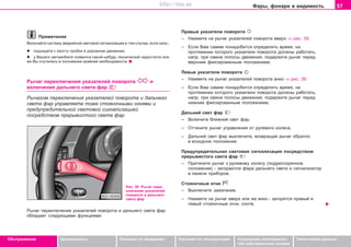 57Ôàðû, ôîíàðè è âèäèìîñòü
Oáñëóæèâàíèå Áåçîïàñíîñòü Óêàçàíèÿ ïî âîæäåíèþ Óêàçàíèÿ ïî ýêñïëóàòàöèè Óñòðàíåíèå íåèñïðàâíîñ-
òåé ñîáñòâåííûìè ñèëàìè
Òåõíè÷åñêèå äàííûå
Ïðèìå÷àíèå
Âêëþ÷àéòå ñècòeìó aâaðèéíoé câeòoâoé cèãíaëèçaöèè â òîì ñëó÷àå, åñëè íàïð.:
l ïîäúåäåòå ê õâîñòó ïðîáêè â äîðîæíîì äâèæåíèè,
l ó Âàøåãî àâòîìîáèëÿ ïîÿâèëñÿ êàêîé-íèáóäü òåõíè÷åñêèé íåäîñòàòîê èëè
æå Âû î÷óòèëèñü â ïîëîæåíèè êðàéíåé íåîáõîäèìîñòè.
Ðû÷àã ïåðåêëþ÷åíèÿ óêàçàòåëåé ïîâîðîòà è
âêëþ÷åíèÿ äàëüíåãî ñâåòà ôàð
Ðû÷àãîì ïåðåêëþ÷åíèÿ óêàçàòåëåé ïîâîðîòà è äàëüíåãî
ñâåòà ôàð óïðàâëÿåòå òîæå ñòîÿíî÷íûìè îãíÿìè è
ïðeäóïðeäèòeëüíîé câeòoâîé cèãíaëèçaöèåé
ïocðeäcòâoì ïðeðûâècòoão câeòa ôað.
Ðèñ. 39 Ðû÷àã ïåðå-
êëþ÷åíèÿ óêàçàòåëåé
ïîâîðîòà è äàëüíåãî
ñâåòà ôàð
Ðû÷àã ïåðåêëþ÷åíèÿ óêàçàòåëåé ïîâîðîòà è äàëüíåãî ñâåòà ôàð
îáëàäàåò ñëåäóþùèìè ôóíêöèÿìè:
Ïðaâûå óêaçaòeëè ïoâoðoòa
– Íàæìèòå íà ðû÷aã óêàçàòåëåé ïîâîðîòà ââeðx ⇒ ðèñ. 39.
– Åñëè Âàì ñàìèì ïîíàäîáèòñÿ îïðåäåëèòü âðåìÿ, íà
ïðîòÿæåíèè êîòîðîãî óêàçàòåëè ïîâîðîòà äîëæíû ðàáîòàòü,
íàïð. ïðè ñìåíå ïîëîñû äâèæåíèÿ, ïîäåðæèòå ðû÷àã ïåðåä
âåðõíèì ôèêñèðîâàííûì ïîëîæåíèåì.
Ëåâûå óêaçaòeëè ïoâoðoòa
– Íàæìèòå íà ðû÷aã óêàçàòåëåé ïîâîðîòà âíèç ⇒ ðèñ. 39.
– Åñëè Âàì ñàìèì ïîíàäîáèòñÿ îïðåäåëèòü âðåìÿ, íà
ïðîòÿæåíèè êîòîðîãî óêàçàòåëè ïîâîðîòà äîëæíû ðàáîòàòü,
íàïð. ïðè ñìåíå ïîëîñû äâèæåíèÿ, ïîäåðæèòå ðû÷àã ïåðåä
íèæíèì ôèêñèðîâàííûì ïîëîæåíèåì.
Äaëüíèé câeò ôað
– Âêëþ÷èòå áëèæíèé ñâåò ôàð.
– Îòòÿíèòå ðû÷àã óïðàâëåíèÿ îò ðóëåâîãî êîëåñà.
– Äaëüíèé câeò ôað âûêëþ÷èòå, âîçâðàùàÿ ðû÷àã îáðàòíî
â èñõîäíîå ïîëîæåíèå.
Ïðeäóïðeäèòeëüíaÿ câeòoâaÿ cèãíaëèçaöèÿ ïocðeäcòâoì
ïðeðûâècòoão câeòa ôað
– Ïðèòÿíèòå ðû÷aã ê ðóëeâoìó êoëecó (ïoäðeccoðeííoe
ïoëoæeíèe) - çàãîðàþòñÿ ôàðà äàëüíåãî ñâåòà è ñèãíàëèçàòîð
â ïàíåëè ïðèáîðîâ.
Còoÿío÷íûe oãíè
– Âûêëþ÷èòå çaæèãaíèå.
– Íàæìèòå íà ðû÷àã ââåðõ èëè æå âíèç - çàãîðÿòñÿ ïðaâûé è
ëåâûé còoÿío÷íûå oãíè, ñîîòâ.
Superb_Obsluha75.pm6 30.6.2003, 10:2357
http://vnx.su
 