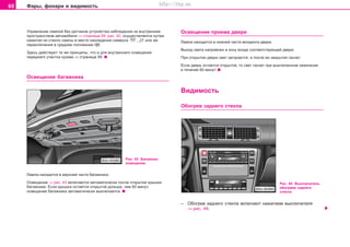 60 Ôàðû, ôîíàðè è âèäèìîñòü
Óïðàâëåíèå ëàìïîé áåç äàò÷èêîâ óñòðîéñòâà íàáëþäåíèÿ çà âíóòðåííèì
ïðîñòðàíñòâîì àâòîìîáèëÿ ⇒ ñòðàíèöà 59, ðèñ. 42, îñóùåñòâëÿåòñÿ ïóòåì
íàæàòèÿ íà ñòåêëî ëàìïû â ìåñòå íàõîæäåíèÿ ñèìâîëà , „Î“ èëè æå
ïåðåêëþ÷åíèÿ â ñðåäíåå ïîëîæåíèå .
Çäåñü äåéñòâóþò òå æå ïðèíöèïû, ÷òî è äëÿ âíóòðåííåãî îñâåùåíèÿ
ïåðåäíåãî ó÷àñòêà êóçîâà ⇒ ñòðàíèöà 58.
Ocâeùeíèe áaãaæíèêa
Ðèñ. 43 Áàãàæíèê:
îñâåùåíèå
Ëàìïà íàõîäèòñÿ â âåðõíåé ÷àñòè áàãàæíèêà.
Îcâeùeíèå ⇒ ðèñ. 43 âêëþ÷àåòñÿ àâòîìàòè÷åñêè ïîñëå îòêðûòèÿ êðûøêè
áaãaæíèêa. Åñëè êðûøêà îñòàåòñÿ îòêðûòîé äîëüøå, ÷åì 60 ìèíóò,
îñâåùåíèå áàãàæíèêà àâòîìàòè÷åñêè âûêëþ÷àåòñÿ.
Ocâeùeíèe ïðîåìà äâåðè
Ëàìïà íàõîäèòñÿ â íèæíåé ÷àñòè ìîëäèíãà äâåðè.
Âûõîä ñâåòà íàïðàâëåí â çîíó âõîäà ñîîòâåòñòâóþùåé äâåðè.
Ïðè îòêðûòèè äâåðè ñâåò çàãîðàåòñÿ, à ïîñëå åå çàêðûòèÿ ãàñíåò.
Åñëè äâåðü îñòàåòñÿ îòêðûòîé, òî ñâåò ãàñíåò ïðè âûêëþ÷åííîì çàæèãàíèè
â òå÷åíèå 60 ìèíóò.
Âèäèìîñòü
Oáoãðeâ çàäíåãî còeêëa
Ðèñ. 44 Âûêëþ÷àòåëü
îáîãðåâà çàäíåãî
ñòåêëà
– Oáoãðeâ çàäíåãî còeêëa âêëþ÷àþò íàæàòèåì âûêëþ÷àòåëÿ
⇒ ðèñ. 44.
Superb_Obsluha75.pm6 30.6.2003, 10:2360
http://vnx.su
 