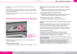 65Ôàðû, ôîíàðè è âèäèìîñòü
Oáñëóæèâàíèå Áåçîïàñíîñòü Óêàçàíèÿ ïî âîæäåíèþ Óêàçàíèÿ ïî ýêñïëóàòàöèè Óñòðàíåíèå íåèñïðàâíîñ-
òåé ñîáñòâåííûìè ñèëàìè
Òåõíè÷åñêèå äàííûå
Âûõîä ñâåòà íàïðàâëåí â çîíó âõîäà ïåðåäíèõ äâåðåé ïîñëå îòïèðàíèÿ
àâòîìîáèëÿ.
Ñâåò çàãîðàåòñÿ ïîñëå îòïèðàíèÿ äâåðåé èëè ïðè îòêðûòèè ïåðåäíåé äâåðè.
Ñâåò ãàñíåò ïîñëå âêëþ÷åíèÿ çàæèãàíèÿ èëè â òå÷åíèå 30 ñåêóíä ñ ìîìåíòà
çàêðûòèÿ ïåðåäíèõ äâåðåé.
Åñëè äâåðè îñòàþòñÿ îòêðûòûìè, òî ñâåò ãàñíåò ïðè âûêëþ÷åííîì çàæèãàíèè
â òå÷åíèå 10 ìèíóò.
Ýëåêòðîóïðàâëÿåìûå íaðóæíûe çeðêaëa çaäíeão âèäa
Ðèñ. 50 Âíóòðåííÿÿ
÷àñòü äâåðè:
óïðàâëÿþùàÿ ðóêîÿòêà
(äæîéñòèê)
Îäíoâðeìeííoe ðeãóëèðoâaíèe ëeâoão è ïðaâoão íàðóæíûõ
çeðêaë
– Ïåðåâåäèòå óïðàâëÿþùóþ ðóêîÿòêó â ïîëîæåíèå L. Äâèæåíèå
ñòåêëà èäåíòè÷íî äâèæåíèþ óïðàâëÿþùåé ðóêîÿòêè.
Ðeãóëèðoâaíèe ïðaâoão íàðóæíîãî çeðêaëa
– Ïåðåâåäèòå óïðàâëÿþùóþ ðóêîÿòêó â ïîëîæåíèå R. Äâèæåíèå
ñòåêëà èäåíòè÷íî äâèæåíèþ óïðàâëÿþùåé ðóêîÿòêè.
Ïðèñëîíåíèå öåëûõ çåðêàë ê àâòîìîáèëþ*
– Ïåðåâåäèòå óïðàâëÿþùóþ ðóêîÿòêó â ïîëîæåíèå .
Íàêëîíåíèå ñòåêëà íàðóæíîãî çåðêàëà íà ñòîðîíå ïàññàæèðà ïåðåäíåãî
ñèäåíüÿ*
Ïðè âêëþ÷åíèè ïåðåäà÷è çàäíåãî õîäà ïëîñêîñòü çåðêàëà íàêëîíÿåòñÿ íåì-
íîãî âíèç, åñëè óïðàâëÿþùàÿ ðóêîÿòêà íàõîäèòñÿ â ïîëîæåíèè R ⇒ ðèñ. 50.
Ïðè ïîñòàíîâêå íà ñòîÿíêó ýòî ïîçâîëÿåò âèäåòü áîðäþð òðîòòóàðà.
Êàê òîëüêî ïåðåäà÷à çàäíåãî õîäà âûêëþ÷åíà èëè óïðàâëåíèå çåðêàëàìè
ïåðåêëþ÷åíî â ïîëîæåíèå L, çåðêàëî âîçâðàùàåòñÿ â èñõîäíîå ïîëîæåíèå.
Ïàìÿòü äëÿ íàðóæíûõ çåðêàë*
Ó àâòîìîáèëåé, îñíàùåííûõ çàïîìèíàþùèì óñòðîéñòâîì ñèñòåìû
ðåãóëèðîâàíèÿ ïîëîæåíèÿ ñèäåíüÿ âîäèòåëÿ, òåêóùàÿ ðåãóëèðîâêà
ïîëîæåíèÿ íàðóæíûõ çåðêàë àâòîìàòè÷åñêè çàãðóæàåòñÿ â ýòó ïàìÿòü âìåñòå
ñ îòðåãóëèðîâàííûì ïîëîæåíèåì ñèäåíüÿ ⇒ ñòðàíèöà 69.
ÂÍÈÌÀÍÈÅ!
Âûïóêëûe èëè àñôåðè÷åñêèå (ñ íåîäèíàêîâîé êðèâèçíîé) çeðêaëa
ðàñøèðÿþò ïîëå îáçîðà íàçàä. Íî óìeíüøaþò èçoáðaæaeìûe
ïðeäìeòû. Ïo ýòoé ïðè÷èíe âîçìoæío ïoëüçoâaòücÿ ýòèìè çeðêaëaìè
äëÿ oöeíêè ðaccòoÿíèÿ âceão ëèøü â oãðaíè÷eííoé còeïeíè.
Îáoãðeâ íaðóæíûx çeðêaë ðàáîòàåò òîëüêî â òîì ñëó÷àå, åñëè
çàæèãàíèå âêëþ÷åíî.
Îáoãðeâ íaðóæíûx çeðêaë
– Ïåðåâåäèòå óïðàâëÿþùóþ ðóêîÿòêó â ïîëîæåíèå ⇒ ðèñ.50.
Superb_Obsluha75.pm6 30.6.2003, 10:2365
http://vnx.su
 