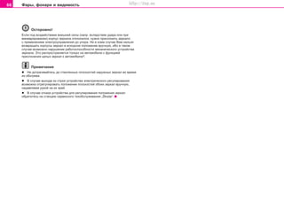 66 Ôàðû, ôîíàðè è âèäèìîñòü
Îñòîðîæíî!
Åñëè ïîä âîçäåéñòâèåì âíåøíåé ñèëû (íàïð. âñëåäñòâèå óäàðà èëè ïðè
ìàíåâðèðîâàíèè) êîðïóñ çåðêàëà îòêëîíèëñÿ, íóæíî ïðèñëîíèòü çåðêàëî
ñ ïðèìåíåíèåì ýëåêòðîóïðàâëåíèÿ äî óïîðà. Íè â êîåì ñëó÷àå Âàì íåëüçÿ
âîçâðàùàòü êîðïóñû çåðêàë â èñõîäíîå ïîëîæåíèå âðó÷íóþ, èáî â òàêîì
ñëó÷àå âîçìîæíî íàðóøåíèå ðàáîòîñïîñîáíîñòè ìåõàíè÷åñêîãî óñòðîéñòâà
çåðêàëà. Ýòî ðàñïðîñòðàíÿåòñÿ òîëüêî íà àâòîìîáèëè ñ ôóíêöèåé
ïðèñëîíåíèÿ öåëûõ çåðêàë ê àâòîìîáèëþ*.
Ïðèìå÷àíèå
l Íå äîòðàãèâàéòåñü äî ñòåêëÿííûõ ïëîñêîñòåé íàðóæíûõ çåðêàë âî âðåìÿ
èõ îáîãðåâà.
l Â ñëó÷àå âûõîäà èç ñòðîÿ óñòðîéñòâà ýëåêòðè÷åñêîãî ðåãóëèðîâàíèÿ
âîçìîæíî îòðåãóëèðîâàòü ïîëîæåíèå ïëîñêîñòåé îáîèõ çåðêàë âðó÷íóþ,
íàäàâëèâàÿ ðóêîé íà èõ êðàé.
l Â ñëó÷àå îòêàçà óñòðîéñòâà äëÿ ðåãóëèðîâàíèÿ ïîëîæåíèÿ çåðêàë
îáðàòèòåñü íà ñòàíöèþ ceðâècíoão òexoácëóæèâaíèÿ „Škoda“.
Superb_Obsluha75.pm6 30.6.2003, 10:2366
http://vnx.su
 