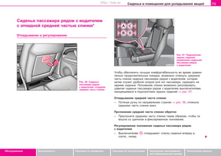 73Ñèäåíüÿ è ïîìåùåíèÿ äëÿ óêëàäûâàíèÿ âåùåé
Oáñëóæèâàíèå Áåçîïàñíîñòü Óêàçàíèÿ ïî âîæäåíèþ Óêàçàíèÿ ïî ýêñïëóàòàöèè Óñòðàíåíèå íåèñïðàâíîñ-
òåé ñîáñòâåííûìè ñèëàìè
Òåõíè÷åñêèå äàííûå
Ñèäåíüå ïàññàæèðà ðÿäîì ñ âîäèòåëåì
ñ îòêèäíîé ñðåäíåé ÷àñòüþ ñïèíêè*
Îòêèäûâàíèå è ðåãóëèðîâàíèå
×òîáû îáåñïå÷èòü ëó÷øóþ êîìôîðòàáåëüíîñòü âî âðåìÿ ñðàâíè-
òåëüíî ïðîäîëæèòåëüíûõ ïîåçäîê, âîçìîæíî îòêèíóòü ñðåäíþþ
÷àñòü ñïèíêè ñèäåíüÿ ïàññàæèðà ðÿäîì ñ âîäèòåëåì, êîòîðàÿ
çàòåì ñëóæèò óäîáíîé îïîðîé äëÿ íîã ïàññàæèðà, ñèäÿùåãî íà
çàäíåì ñèäåíüå. Ïîëîæåíèå ñïèíêè âîçìîæíî ðåãóëèðîâàòü,
ñäâèãàÿ ñèäåíüå ïàññàæèðà ðÿäîì ñ âîäèòåëåì âûêëþ÷àòåëÿìè,
íàõîäÿùèìèñÿ â ïîäëîêîòíèêå çàäíèõ ñèäåíèé ⇒ ðèñ. 57.
Îòêèäûâàíèå ñðåäíåé ÷àñòè ñïèíêè
– Ïîòÿíóâ ðó÷êó ïî íàïðàâëåíèþ ñòðåëêè ⇒ ðèñ. 56, îòêèíüòå
ñðåäíþþ ÷àñòü ñïèíêè âíèç.
Ïðñëîíåíèå ñðåäíåé ÷àñòè ñïèíêè îáðàòíî
– Ïðèñëîíèòå ñðåäíþþ ÷àñòü ñïèíêè òàêèì îáðàçîì, ÷òîáû òà
âîøëà ñî ùåë÷êîì â ôèêñèðîâàííîå ïîëîæåíèå.
Ðåãóëèðîâàíèå ïîëîæåíèÿ ñèäåíüÿ ïàññàæèðà ðÿäîì
ñ âîäèòåëåì
– Âûêëþ÷àòåëåì îòêèäûâàþò ñïèíêó ñèäåíüÿ âïåðåä è,
ñîîòâ., íàçàä.
Ðèñ. 56 Ñèäåíüå
ïàññàæèðà ðÿäîì
ñ âîäèòåëåì: îòêèäíàÿ
ñðåäíÿÿ ÷àñòü ñïèíêè
Ðèñ. 57 Ïîäëîêîòíèê
çàäíèõ ñèäåíèé:
óïðàâëåíèå ñèäåíüåì
ïàññàæèðà ðÿäîì
ñ âîäèòåëåì
Superb_Obsluha75.pm6 30.6.2003, 10:2373
http://vnx.su
 