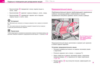 74 Ñèäåíüÿ è ïîìåùåíèÿ äëÿ óêëàäûâàíèÿ âåùåé
– Âûêëþ÷àòåëåì ïåðåäâèãàþò ñïèíêó ñèäåíüÿ âûøå è,
ñîîòâ., íèæå.
– Âûêëþ÷àòåëåì ñäâèãàþò ñèäåíüå âïåðåä è, ñîîòâ., íàçàä.
– Âûêëþ÷àòåëåì ïåðåäâèãàþò çàäíþþ ÷àñòü ïîäóøêè
ñèäåíüÿ âûøå è, ñîîòâ., íèæå.
Îñòîðîæíî!
l Ìàêñèìàëüíàÿ íàãðóçêà íà îòêèäíóþ ñðåäíþþ ÷àñòü ñèäåíüÿ ñîñòàâëÿåò
30 êã.
l Íè â êîåì ñëó÷àå íå ïîëüçóéòåñü ñðåäíåé îòêèäíîé ÷àñòüþ ñèäåíüÿ
â êà÷åñòâå äîïîëíèòåëüíîãî ñèäåíüÿ.
Ïðèìå÷àíèå
×òîáû ïðåäîòâðàòèòü âîçìîæíîå çàãðÿçíåíèå ñèäåíüÿ ïàññàæèðà ðÿäîì ñ âî-
äèòåëåì, âîçìîæíî ïðèìåíèòü ïðåäîõðàíèòåëüíûé ìåøîê ⇒ ñòðàíèöà 74.
Ïðåäîõðàíèòåëüíûé ìåøîê
Ïðåäîõðàíèòåëüíûé ìåøîê ïðåäîòâðàùàåò çàãðÿçíåíèå
ñèäåíüÿ ïàññàæèðà ðÿäîì ñ âîäèòåëåì â ñëó÷àå
ïðèìåíåíèÿ îòêèäíîé ñðåäíåé ÷àñòè ñïèíêè ñèäåíüÿ.
Ðèñ. 58 Ñèäåíüå ïàññà-
æèðà ðÿäîì ñ âîäèòå-
ëåì: ïðåäîõðàíèòåëü-
íûé ìåøîê
Ïðåäîõðàíèòåëüíûé ìåøîê ðàñïîëîæåí â êàðìàíå äëÿ õðàíåíèÿ
â ñïèíêå ñèäåíüÿ âîäèòåëÿ.
Óñòàíîâêà ïðåäîõðàíèòåëüíîãî ìåøêà
– Ïîëîæèòå ðàçâåðíóòûé ìåøîê íà ñèäåíüå ïàññàæèðà ðÿäîì
ñ âîäèòåëåì.
– Îòêèíüòå ñðåäíþþ ÷àñòü ñïèíêè ⇒ ñòðàíèöà 73.
– ×åðåç îòâåðñòèå â ñèäåíüå ïàññàæèðà ðÿäîì ñ âîäèòåëåì
ïðîäåíüòå ðåìåíü è ïåðåêèíüòå åãî ÷åðåç ïîäãîëîâíèê
⇒ ðèñ. 58.
– Ïðîäåâ ðåìåíü ïîä îòêèíóòîé ñïèíêîé, çàôèêñèðóéòå åãî
êíîïêîé .
Superb_Obsluha75.pm6 30.6.2003, 10:2374
http://vnx.su
 