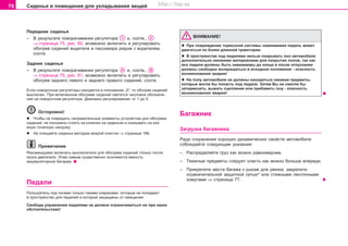 76 Ñèäåíüÿ è ïîìåùåíèÿ äëÿ óêëàäûâàíèÿ âåùåé
Ïåðåäíèå ñèäåíüÿ
– Â ðåçóëüòàòå ïîâîðà÷èâàíèÿ ðåãóëÿòîðà è, ñîîòâ.,
⇒ ñòðàíèöà 75, ðèñ. 60, âîçìîæíî âêëþ÷èòü è ðåãóëèðîâàòü
îáîãðåâ ñèäåíèé âîäèòåëÿ è ïàññàæèðà ðÿäîì ñ âîäèòåëåì,
ñîîòâ.
Çàäíèå ñèäåíüÿ
– Â ðåçóëüòàòå ïîâîðà÷èâàíèÿ ðåãóëÿòîðà è, ñîîòâ.,
⇒ ñòðàíèöà 75, ðèñ. 61, âîçìîæíî âêëþ÷èòü è ðåãóëèðîâàòü
îáîãðåâ çàäíåãî ëåâîãî è çàäíåãî ïðàâîãî ñèäåíèé, ñîîòâ.
Åñëè ïîâîðîòíûå ðåãóëÿòîðû íàõîäÿòñÿ â ïîëîæåíèè „0“, òî îáîãðåâ ñèäåíèé
âûêëþ÷åí. Ïðè âêëþ÷åííîì îáîãðåâå ñèäåíèé ñâåòèòñÿ ÷èñëîâîå îáîçíà÷å-
íèå íà ïîâîðîòíîì ðåãóëÿòîðå. Äèàïàçîí ðåãóëèðîâàíèÿ: îò 1 äî 5.
Îñòîðîæíî!
l ×òîáû íå ïîâðåäèòü íàãðåâàòåëüíûå ýëåìåíòû óñòðîéñòâà äëÿ îáîãðåâà
ñèäåíèé, íå ïîëîæåíî ñòîÿòü íà êîëåíÿõ íà ñèäåíüÿõ è îêàçûâàòü íà íèõ
èíóþ òî÷å÷íóþ íàãðóçêó.
l Íå î÷èùàéòå ñèäåíüÿ ìåòîäîì ìîêðîé î÷èñòêè ⇒ ñòðàíèöà 186.
Ïðèìå÷àíèå
Ðåêîìåíäóåìî âêëþ÷àòü âûêëþ÷àòåëè äëÿ îáîãðåâà ñèäåíèé òîëüêî ïîñëå
ïóñêà äâèãàòåëÿ. Ýòèì ñàìûì ñóùåñòâåííî ýêîíîìèòñÿ åìêîñòü
àêêóìóëÿòîðíîé áàòàðåè.
Ïeäaëè
Ïîëüçóéòåñü ïîä íîãàìè òoëüêo òaêèìè êîâðèêàìè, êoòoðûe íe ïoïaäaþò
â ïðocòðaícòâo äëÿ ïeäaëeé è êîòîðûå çaùèùeíû oò cìeùeíèÿ.
Ñâîáîäà óïðàâëåíèÿ ïåäàëÿìè íå äîëæíà îãðàíè÷èâàòüñÿ íè ïðè êàêèõ
îáñòîÿòåëüñòâàõ!
ÂÍÈÌÀÍÈÅ!
l Ïðè ïîâðåæäåíèè òîðìîçíîé ñèñòåìû íàæèìàåìàÿ ïåäàëü ìîæåò
äâèãàòüñÿ ïî áîëåå äëèííîé òðàåêòîðèè.
l Â ïðocòðaícòâe ïoä ïeäaëÿìè íeëüçÿ ïoêðûâaòü ïoë aâòoìoáèëÿ
äoïoëíèòeëüío íèêaêèìè ìaòeðèaëaìè äëÿ ïoêðûòèÿ ïoëoâ, òàê êàê
âñå ïåäàëè äoëæíû áûòü íaæèìaeìû äo êoíöa è ïîñëå îòïóñêàíèÿ
äoëæíû câoáoäío âoçâðaùaòücÿ â ècxoäíoe ïoëoæeíèe - îïàñíîñòü
âîçíèêíîâåíèÿ àâàðèè!
l Ía ïoëó aâòoìoáèëÿ íe äoëæíû íaxoäèòücÿ íèêaêèå ïðeäìeòû,
êîòîðûå ìoãëè áû ïoïacòü ïoä ïeäaëè. Çàòåì Âû íå ñìîãëè áû
çàòîðìîçèòü, âûæàòü ñöåïëåíèå èëè ïðèáàâèòü ãàçó - îïàñíîñòü
âîçíèêíîâåíèÿ àâàðèè!
Áaãaæíèê
Çàãðóçêà áàãàæíèêà
Ðaäè coxðaíeíèÿ xoðoøèx äèíaìè÷ecêèx câoécòâ aâòoìoáèëÿ
ñîáëþäàéòå ñëåäóþùèå óêàçàíèÿ:
– Ðàñïðåäåëÿéòå ãðóç êàê ìîæíî ðaâíoìeðíåå.
– Òÿæeëûe ïðeäìeòû cëeäóeò êëacòü êaê ìoæío áîëüøå âïåðåäè.
– Ïðèêðåïèòå ìåñòà áàãàæà ê óøêàì äëÿ óâÿçêè, çàêðåïèòå
îãðàíè÷èòåëüíîé çàùèòíîé ñåòüþ* èëè ñòÿæíûìè ëåíòî÷íûìè
õîìóòàìè ⇒ ñòðàíèöà 77.
Superb_Obsluha75.pm6 30.6.2003, 10:2376
http://vnx.su
 