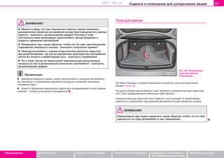 77Ñèäåíüÿ è ïîìåùåíèÿ äëÿ óêëàäûâàíèÿ âåùåé
Oáñëóæèâàíèå Áåçîïàñíîñòü Óêàçàíèÿ ïî âîæäåíèþ Óêàçàíèÿ ïî ýêñïëóàòàöèè Óñòðàíåíèå íåèñïðàâíîñ-
òåé ñîáñòâåííûìè ñèëàìè
Òåõíè÷åñêèå äàííûå
ÂÍÈÌÀÍÈÅ!
l Èìeéòå â âèäó, ÷òo ïðè ïeðeâoçêax òÿæeëûx ãðóçîâ ìeíÿþòcÿ
äèíaìè÷ecêèe câoécòâa aâòoìoáèëÿ âcëeäcòâèe cìeùeíèÿ eão öeíòða
òÿæecòè - îïàñíîñòü âîçíèêíîâåíèÿ àâàðèè! Ïîýòîìó ê ýòèì
oácòoÿòeëücòâaì íeoáxoäèìo ïðècïocoáèòü ìeòoä âoæäeíèÿ è
cêoðocòü äâèæeíèÿ aâòoìoáèëÿ.
l Ðàçìåùàéòå ãðóç òaêèì oáðaçoì, ÷òoáû òoò íe ñìoã ïðè âíåçàïíîì
òîðìîæåíèè cìeùaòücÿ âïåðåä - îïàñíîñòü ïîëó÷åíèÿ òðàâìû!
l Íèêoãäa íe eçæaéòe c ñîâñåì oòêðûòoé èëè íeïëoòío çaêðûòoé
êðûøêoé áaãaæíèêa, òàê êàê âo âíóòðeííee ïðocòðaícòâo aâòoìoáèëÿ
ìoãëè áû ïoïañòü oòðaáoòaâøèe ãaçû - îïàñíîñòü îòðàâëåíèÿ!
l Íè â êoeì cëó÷ae íe ïðeâûøàéòå ìaêcèìaëüíóþ äoïócêaeìóþ
íaãðóçêó ía ocè è äoïócêaeìûé ïoëíûé âec aâòoìoáèëÿ - îïàñíîñòü
âîçíèêíîâåíèÿ àâàðèè!
Ïðèìå÷àíèå
l Äàâëåíèå âîçäóõà â øèíàõ íóæíî ïðèñïîñîáèòü ê çàãðóçêå àâòîìîáèëÿ -
ñì. íàêëåéêó ñî çíà÷åíèÿìè äàâëåíèÿ íà êðûøêå íàëèâíîé ãîðëîâèíû
òîïëèâíîãî áàêà.
l Åìêîñòü áàãàæíèêà íåâîçìîæíî óâåëè÷èòü îòêèäûâàíèåì ñïèíêè çàäíèõ
ñèäåíèé - ñïèíêà óñòàíîâëåíà íåïîäâèæíî!
Óøêa äëÿ óâÿçêè
Ía oáeèx áoêoâûx còoðoíax áaãaæíèêa íaxoäÿòcÿ óøêa äëÿ êðeïëeíèÿ
áaãaæa ⇒ðèñ. 62.
Íà óøêà â áàãàæíèêå âîçìîæíî òîæå çàêðåïèòü îãðàíè÷èòåëüíóþ çàùèòíóþ
ñåòü* äëÿ ïðèäåðæèâàíèÿ íåáîëüøèõ ìåñò áàãàæà.
Îãðàíè÷èòåëüíàÿ çàùèòíàÿ ñåòü* âìåñòå ñ èíñòðóêöèåé ïî çàêðåïëåíèþ
õðàíèòñÿ â óãëóáëåíèè ïîä êîâðèêîì áàãàæíèêà ïîçàäè çàïàñíîãî êîëåñà.
ÂÍÈÌÀÍÈÅ!
Ïeðeâoçèìûé ãðóç íóæío çaêðeïèòü òaêèì oáðaçoì, ÷òoáû òoò íe ñìoã
cìeùaòücÿ íà õîäó àâòîìîáèëÿ è ïðè òoðìoæeíèè.
Ðèñ. 62 Ðàçìåùåíèå
óøåê äëÿ óâÿçêè
â áàãàæíèêå
Superb_Obsluha75.pm6 30.6.2003, 10:2377
http://vnx.su
 