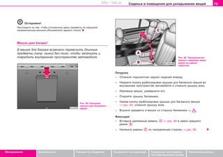 79Ñèäåíüÿ è ïîìåùåíèÿ äëÿ óêëàäûâàíèÿ âåùåé
Oáñëóæèâàíèå Áåçîïàñíîñòü Óêàçàíèÿ ïî âîæäåíèþ Óêàçàíèÿ ïî ýêñïëóàòàöèè Óñòðàíåíèå íåèñïðàâíîñ-
òåé ñîáñòâåííûìè ñèëàìè
Òåõíè÷åñêèå äàííûå
Îñòîðîæíî!
Ïðîñëåäèòå çà òåì, ÷òîáû îòëîæåííûå çäåñü ïðåäìåòû íå íàðóøèëè
íàãðåâàòåëüíûå âîëîêíà îáîãðåâàòåëÿ çàäíåãî ñòåêëà.
Ìåøîê äëÿ áàãàæà*
Â ìåøêå äëÿ áàãàæà âîçìîæíî ïåðåâîçèòü äëèííûå
ïðåäìåòû (íàïð. ëûæè) áåç òîãî, ÷òîáû çàïà÷êàòü è
ïîâðåäèòü âíóòðåííåå ïðîñòðàíñòâî àâòîìîáèëÿ.
Ðèñ. 65: Áàãàæíèê:
êðûøêà äëÿ áàãàæíîãî
ìåøêà
Ðèñ. 66 Ïðèêðåïëåíèå
ìåøêà ê ñðåäíåìó çàìêó
ðåìíÿ íà çàäíèõ
ñèäåíüÿõ
Ïîãðóçêà
– Îòêèíüòå ïîäëîêîòíèê çàäíèõ ñèäåíèé âïåðåä.
– Íàæìèòå êíîïêó ðàçáëîêèðîâêè êðûøêè äëÿ áàãàæíîãî ìåøêà âî
âíóòðåííåì ïðîñòðàíñòâå àâòîìîáèëÿ è îòêèíüòå êðûøêó âíèç.
– Èçâëåêøè ìåøîê, ðàçâåðíèòå åãî.
– Îòêðîéòå êðûøêó áàãàæíèêà.
– Íàæàâ êíîïêó ðàçáëîêèðîâêè êðûøêè äëÿ áàãàæíîãî ìåøêà
⇒ ðèñ. 65, îòêèíüòå êðûøêó âíèç.
– Âñóíüòå ïðåäìåòû â ìåøîê ñî ñòîðîíû áàãàæíèêà ⇒ .
Ôèêñàöèÿ
– Âñòàâüòå êðåïåæíûé ðåìåíü ⇒ ðèñ. 66 â çàìîê ñðåäíåãî
ðåìíÿ .
– Íàòÿíèòå ðåìåíü ïî íàïðàâëåíèþ ñòðåëêè ⇒ ðèñ. 66.
Superb_Obsluha75.pm6 30.6.2003, 10:2379
http://vnx.su
 