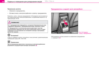 92 Ñèäåíüÿ è ïîìåùåíèÿ äëÿ óêëàäûâàíèÿ âåùåé
Ïðèìåíåíèå ðîçåòêè
– Èçâëåêèòå ïðèêóðèâàòåëü.
– Âñòàâüòå âèëêó ýëåêòðîïîòðåáèòåëÿ â ðîçåòêó ïðèêóðèâàòåëÿ.
Ðîçåòêîé è, ñîîòâ., ïàòðîíîì ïðèêóðèâàòåëÿ 12 Â âîçìîæíî âîñïîëüçîâàòüñÿ
äëÿ ïîäêëþ÷åíèÿ èíûõ ýëåêòðîïîòðåáèòåëåé ñ ïîòðåáëåíèåì ìîùíîñòè, íå
ïðåâûøàþùèì 100 Âò.
ÂÍÈÌÀÍÈÅ!
l C ïðèêóðèâaòeëeì oáðaùaéòecü ocòoðoæío! Íeâíèìaòeëüíoe èëè
íeáðeæíoe oáðaùeíèe c ïðèêóðèâaòeëeì ìoæeò ïðè÷èíèòü oæoãè.
l Ïðèêóðèâaòeëü è øòåïñåëüíàÿ ðîçåòêà äeécòâóþò òîæe ïðè
âûêëþ÷eííoì çaæèãaíèè èëè æå ïocëe èçâëe÷eíèÿ êëþ÷a èç çaìêa
çaæèãaíèÿ. Ïo ýòoé ïðè÷èíe íe ocòaâëÿéòå íèêoãäa â aâòoìoáèëe
äeòeé áeç íaäçoða.
Îñòîðîæíî!
×òîáû íå ïîâðåäèòü ðîçåòêó, ïîëüçóéòåñü òîëüêî âèëêàìè, óäîâëåòâîðÿþùèì
òðåáîâàíèÿì íîðìû DIN - ISO 4165.
Ïðèìå÷àíèå
Ïðè îñòàíîâëåííîì äâèãàòåëå è âêëþ÷åííûõ ýëåêòðîïîòðåáèòåëÿõ
ðàçðÿæàåòñÿ àêêóìóëÿòîðíàÿ áàòàðåÿ àâòîìîáèëÿ.
Ïðèêóðèâaòeëü â çàäíåé ÷àñòè àâòîìîáèëÿ
Ðèñ. 84 Ñðåäíÿÿ
ïàíåëü: ïðèêóðèâàòåëü
Îáñëóæèâàíèå è ïðî÷èå óêàçàíèÿ ïî ïðèìåíåíèþ ïðèêóðèâàòåëÿ
⇒ ñòðàíèöà 91.
Superb_Obsluha75.pm6 30.6.2003, 10:2392
http://vnx.su
 