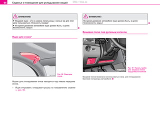96 Ñèäåíüÿ è ïîìåùåíèÿ äëÿ óêëàäûâàíèÿ âåùåé
ÂÍÈÌÀÍÈÅ!
l Âåùåâîé ÿùèê - ýòî íå çàìåíà ïåïåëüíèöû è íåëüçÿ èì äëÿ ýòîé
öåëè ïîëüçîâàòüñÿ. Îïàñíîñòü ïîæàðà!
l Âî âðåìÿ äâèæåíèÿ àâòîìîáèëÿ ÿùèê äîëæåí áûòü, â öåëÿõ
áåçîïàñíîñòè, çàêðûò.
ßùèê äëÿ î÷êîâ*
ÂÍÈÌÀÍÈÅ!
Âî âðåìÿ äâèæåíèÿ àâòîìîáèëÿ ÿùèê äîëæåí áûòü, â öåëÿõ
áåçîïàñíîñòè, çàêðûò.
Âåùåâàÿ ïîëêà ïîä ðóëåâûì êîëåñîì
Ðèñ. 91 Ïàíåëü ïðèáî-
ðîâ: âåùåâûå ïîëêè
ïîä ðóëåâûì êîëåñîì
Âåùåâîé ïîëêîé âîçìîæíî âîñïîëüçîâàòüñÿ íàïð. äëÿ îòêëàäûâàíèÿ
áîðòîâîé ëèòåðàòóðû àâòîìîáèëÿ.
Ðèñ. 90 ßùèê äëÿ
î÷êîâ
ßùîèê äëÿ îòêëàäûâàíèÿ î÷êîâ íàõîäèòñÿ íàä ëåâûì ïåðåäíèì
îêíîì.
– ßùèê îòêðûâàþò, îòêèäûâàÿ êðûøêó ïî íàïðàâëåíèþ ñòðåëêè
⇒ ðèñ. 90.
Superb_Obsluha75.pm6 30.6.2003, 10:2396
http://vnx.su
 