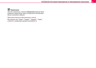 Построение настоящего Руководства по обслуживанию (пояснения) 9
Примечание
Обычное примечание с надписью Примечание обращает Ваше
внимание в совсем общих чертах на важные для эксплуатации
Вашего автомобиля сведения.
Пространственные обозначения в тексте
Все указания типа “"влево"”, “"вправо"”, “"впереди"”, “"сзади"”
относятся к направлению движения автомобиля.
http://vnx.su
 