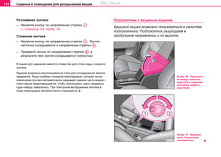 Сиденья и помещения для укладывания вещей114
Разложение зонтика
– Нажмите кнопку по направлению стрелки
⇒ страница 114, изобр. 95.
Сложение зонтика
– Нажмите кнопку по направлению стрелки . Зонтик
частично складывается в направлении стрелок .
– Прижмите зонтик по направлению стрелок , в
результате чего зонтик складывается полностью.
В ящике для хранения имеется отверстие для стока воды с мокрого
зонтика.
Ящиком возможно воспользоваться тоже для откладывания мелких
предметов. Ящик снабжен откидной перегородкой, которая после
извлечения зонтика автоматически закрывает заднюю часть ящика –
этим самым предотвращается, чтобы хранящиеся здесь предметы
куда–нибудь завалились. При повторном вкладывании зонтика в
ящик перегородка автоматически открывается.
Подлокотник с вещевым ящиком
Крышкой ящика возможно пользоваться в качестве
подлокотника. Подлокотник регулируем в
продольном направлении и по высоте.
A1
A2
AA
AB
Изобр. 96 Подлокотн
ик между сиденьем
водителя и сиденьем
пассажира рядом с
водителем
Изобр. 97 Вещевой
ящик: Управление
охлаждением
http://vnx.su
 