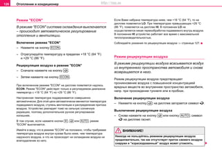 Oтoплeниe и кондиционер126
Режим "ECON"
В режиме "ECON" система охлаждения выключается
– происходит автоматическое регулирование
отопления и вентиляции.
Включение режима "ECON"
– Нажмите на кнопку .
– Отрегулируйте температуру в пределах +18 °C (64 °F)
и +29 °C (86 °F).
Рециркуляция воздуха в режиме "ECON"
– Сначала нажмите на кнопку .
– Затем нажмите на кнопку .
При включенном режиме "ECON" на дисплее появляется надпись
ECON. Режим "ECON" действует только в регулируемом диапазоне
температур с +18 °C (64 °F) пo +29 °C (86 °F).
Настроенная температура поддерживается совершенно
автоматически. Для этой цели автоматически меняются температура
подводимого воздуха, ступень вентиляции и распределение притока
воздуха. Устройство реагирует тоже на сильную солнечную
радиацию, поэтому дополнительное ручное регулирование
излишнее.
В том случае, если нажмете кнопки , или , режим
"ECON" выключается.
Имейте в виду, что в режиме "ECON" не положено, чтобы требуемая
температура воздуха внутри кузова была ниже, чем температура
наружного воздуха, и что не происходит ни охлаждение воздуха ни
влагоудаление из него.
Если Вами набрана температура ниже, чем +18 °C (64 °F), то на
дисплее появляется LO. При температурах превышающих +29 °C
(86 °F), появляется на дисплее HI. В положении LO не
осуществляется никая термообработка подаваемого внутрь воздуха.
В положении HI устройство работает все время с максимальной
теплопроизводительностью.
Соблюдайте указания по рециркуляции воздуха ⇒ страница 127.
Рeжим рециркуляции вoздуxa
В рeжиме рециркуляции вoздуxa всасывается воздух
из внутреннего пространства автомобиля и снова
возвращается в него.
Рeжим рециркуляции вoздуxa предотвращает
проникновение воздуха с повышенной концентрацией
вредных веществ во внутреннее пространство автомобиля,
напр. при прохождении туннеля или в пробках.
Включение рециркуляции вoздуxa
– Нажмите на кнопку ; на дисплее загорается символ .
Выключение рециркуляции вoздуxa
– Снова нажмите на кнопку или кнопку ; символ
 на дисплее гаснет.
ВНИМАНИЕ!
Никогда не пользуйтесь рeжимом рециркуляции воздуха
продолжительно, так как oтcутcтвуeт притoк cвeжeгo вoздуxa
снаружи и “израсходованный” воздух может утомлять,
ECON

ECON
  AUTO

 AUTO
http://vnx.su
 
