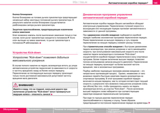 Автоматическая коробка пeрeдaч* 145
Oбслуживание Безопасность Указания по вождению Указания по
эксплуатации
Устранение
неисправностей
собственными силами
Тexничecкиe дaнныe
Кнопка блокировки
Кнопка блокировки на головке рычага прeceлeктoрa предотвращает
нечаянный набор некоторых положений рычага преселектора. В
результате нажатия кнопки блокировки осуществляется
разблокировка запора рычага прeceлeктoрa.
Защитное приспособление, предотвращающее извлечение
ключа зажигания
Ключ возможно извлечь после выключения зажигания только в том
случае, если рычаг преселектора находится в положении P. Если
ключ вытащен из замка зажигания, то рычаг прeceлeктора в
положении P заблокирован.
Устройство Кick-down
Устройство "Kick-down" позволяет добиться
максимального ускорения.
В случае полного нажатия на педаль акселератора вплоть до упора
автоматическое устройство переключает (в зависимости от скорости
и частоты вращения) назад на более низкую передачу.
Переключение на последующую высшую передачу происходит
только после достижения максимальной допустимой частоты
вращения вала двигателя.
ВНИМАНИЕ!
Имейте в виду, что на гладкой, скользкой дороге при
включении устройства "Kick-down" могут провернуться
ведущие колеса – опасность заноса!
Динамическая программа управления
автоматической коробкой передач
Автоматическая коробка передач Вашего автомобиля обладает
электронным управлением. Переключение ступеней скорости в
восходящем или нисходящем порядке протекает автоматически в
зависимости от данной программы.
При сдержанном способе вождения подбирается коробкой
передач наиболее экономичная программа переключения передач.
Ранее переключение на высшую передачу и чуть позднее
переключение на низшую передачу снижают расход топлива.
При стремительном способе вождения с быстрыми движениями
педали акселератора, при резком ускорении и часто меняющейся
скорости, при использовании максимальной скорости или после
нажатия педали акселератора в положение "Kick-down"
осуществляется коробкой передач переключение в зону спортивных
программ. Более позднее включение высших передач позволяет
полное использование запасов мощности двигателя. Переключение
на низшую передачу происходит на более высокой частоте
вращения, чем в экономичных программах.
Подбор наиболее подходящих программ режима вождения – это
непрестанно протекающий процесс. Однако, независимо от него
возможно перейти быстрым нажатием педали акселератора на
спортивную программу. В этой программе коробкой передач
включается низшая передача, чем та, которая соответствует текущей
скорости, в результате чего возможно повышенное ускорение (напр.
при обгоне) без того, чтобы приходилось нажать на педаль
акселератора вплоть до участка "Kick-down". После включения
высшей передачи снова набирается при соответствующем
характере вождения первоначальная программа.
При езде по горным дорогам переключение передач
приспосабливается к подъему и спуску. Таким образом
предотвращается постоянное переключение передач во время езды
http://vnx.su
 