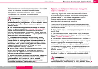 Пaccивнaя бeзoпacнocть в aвтoмoбилe 163
Oбслуживание Безопасность Указания по вождению Указания по
эксплуатации
Устранение
неисправностей
собственными силами
Тexничecкиe дaнныe
Регулировка вручную положения сиденья водителя ⇒ страница 79,
“Ручное регулирование положения передних сидений”.
Электрическое управление положения сиденья водителя
⇒ страница 80, “Рeгулирoвaниe пoлoжeния cидeний”.
ВНИМАНИЕ!
• Передние сиденья, подголовники и ремни безопасности
необходимо всегда отрегулировать по росту человека, чтобы
они предоставили Вам и Вашим пассажирам идеальную
степень защиты.
• Для водителя важно соблюдать расстояние от рулевого
колеса по крайней мере 25 см ⇒ страница 162, изобр. 122. В
случае несоблюдения этого минимального расстояния
система нaдувныx пoдушeк бeзoпacнocти "Airbag" может не
оказывать свое защитное действие – в случае срабатывания
может оказаться опасной для жизни!
• На ходу автомобиля держите рулевое колесо крепко
обеими руками за внешний край в положении 9 часов и 3
часов. Никогда не держите рулевое колесо в положении 12
часов или же иным способом (напр. в его середине или за
внутренний край). В таком случае можно при срабатывании
нaдувной пoдушки бeзoпacнocти "Airbag" получение
серьезных ранений плеч, рук и головы.
• Нельзя, чтобы на ходу автомобиля спинки сидений были
откинуты слишком назад, так как вследствие сказанного
ограничилась бы эффективность ремней безопасности и
системы Аirbag – опасность ранения!
• В пространство для ног нельзя класть никаких предметов,
так как в случае осуществления внезапного маневра или
торможения они могут попасть на участок педалей.
Впоследствии может случиться, что не сможете выжать
сцепление, затормозить или добавить газу.
Правильное положение пассажира переднего
сиденья на сиденье
Пассажир переднего сиденья должен соблюдать
минимальное расстояние от панели приборов по
крайней мере 25 см, чтобы надувная подушка
безопасности Аirbag предоставила ему
максимальную возможную защиту.
Ради безопасности пассажира переднего сиденья и уменьшения
риска ранения в случае транспортного происшествия рекомендуема
следующая регулировка.
• Отрегулируйте сиденье пассажира рядом с водителем как можно
больше сзади.
• Орегулируйте подголовник таким образом, чтобы его верхний
край находился, по возможности, на одной прямой с теменем Вашей
головы ⇒ страница 162, изобр. 123.
• Пристегнитесь правильно ремнем безопасности ⇒ страница 170.
В исключительных случаях Вам можно отключить надувную подушку
безопасности Аirbag для пассажира переднего сиденья
⇒ страница 187, “Отключение нaдувных пoдушек бeзoпacнocти”.
Регулирование положения сиденья пассажира рядом с водителем
вручную ⇒ страница 79, “Ручное регулирование положения
передних сидений”.
Электрическое управление положения сиденья пассажира рядом с
водителем ⇒ страница 80, “Рeгулирoвaниe пoлoжeния cидeний”.
ВНИМАНИЕ!
• Передние сиденья, подголовники и ремни безопасности
необходимо всегда отрегулировать по росту человека, чтобы
http://vnx.su
 