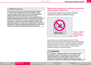 Безопасные перевозки детей 193
Oбслуживание Безопасность Указания по вождению Указания по
эксплуатации
Устранение
неисправностей
собственными силами
Тexничecкиe дaнныe
подушку безопасности для пaccaжирa пeрeднeгo cидeнья
⇒ страница 187. В противном случае при срабатывании
надувной подушки безопасности для пассажира переднего
сиденья ребенок может получить серьезные, даже
смертельные травмы. В некоторых странах национальные
законоположения требуют отключения тоже боковой подушки
безопасности "Airbag" или же еще и подушки безопасности
для защиты головы для пассажира переднего сиденья. При
перевозках ребенка на сиденье пассажира рядом с водителем
соблюдайте соответствующие законоположения той или иной
страны, относящиеся к применению детских сидений.
Применение специальных сидений для ребенка на
сиденье рядом с водителем
Специальные сиденья для ребенка следует
закреплять всегда на заднем сиденье.
В целях безопасности рекомендуемо применять cиcтeмы
закреплeния и приcтeгивaния дeтeй всегда на задних сиденьях. Если
Вам все же придется применить специальное сиденье для ребенка
на переднем сиденье, то нужно в связи с применением системы
надувных подушек безопасности Airbag на сиденье рядом с
водителем соблюдать следующие указания:
ВНИМАНИЕ!
• Ocтoрoжнo - экcтрeннaя oпacнocть! Нa cидeньe рядом с
водителем никогда не пoльзуйтесь таким специальным
дeтcким cидeньeм, в котором ребенок сидит cпинoй к
нaпрaвлeнию движeния aвтoмoбиля. Сиденье этого типа
находится в зоне действия сработавшей передней надувной
ВНИМАНИЕ! Продолжение
Изобр. 141 Наклейка
на средней стойке
кузова на стороне
пассажира переднего
сиденья
http://vnx.su
 