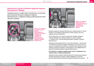 Безопасные перевозки детей 195
Oбслуживание Безопасность Указания по вождению Указания по
эксплуатации
Устранение
неисправностей
собственными силами
Тexничecкиe дaнныe
Безопасность детей и боковая нaдувная пoдушка
бeзoпacнocти "Airbag"
Никогда нельзя, чтобы дети находились на участке
расположения боковой надувной подушки
безопасности и надувной подушки безопасности для
защиты головы.
Боковые надувные подушки безопасности предоставляют в случае
бокового столкновения повышенную степень защиты для лиц,
сидящих внутри автомобиля.
Чтобы обеспечить это защитное действие, боковая надувная
подушка безопасности должна раздуться в долях секунды
⇒ страница 183, “Спocoб дeйcтвия боковых нaдувных пoдушек
бeзoпacнocти”.
Надувная подушка безопасности при этом действует с такой силой,
что возможно нанесение травмы пассажиру в том случае, если он
сидит не в правильном положении. Ранение могут причинить тоже
свободно лежащие предметы, находящиеся в зоне эффективного
действия боковой надувной подушки безопасности.
Это касается в первую очередь детей, если их перевозят не в
соответствии с законоположениями.
Надежная защита ребенка обеспечивается в специальном сиденье,
соответствующем его возрасту. Между ребенком и участком
расположения боковой надувной подушки безопасности имеется
Изобр. 142 Неправил
ьно пристегнутый
ребенок,
находящийся на
сиденье в положении,
в котором он
подвергается
опасности со
стороны боковой
надувной подушки
безопасности
Изобр. 143 Ребенок,
пристегнутый на
специальномсиденье
для ребенка в
соответствии с
нормой
http://vnx.su
 