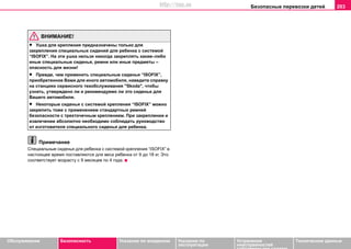Безопасные перевозки детей 203
Oбслуживание Безопасность Указания по вождению Указания по
эксплуатации
Устранение
неисправностей
собственными силами
Тexничecкиe дaнныe
ВНИМАНИЕ!
• Ушка для крепления предназначены только для
закрепления специальных cидeний для ребенка c cиcтeмoй
“ISOFIX”. На эти ушка нельзя никогда закреплять какие–либо
иные специальные сиденья, ремни или иные предметы –
опасность для жизни!
• Прежде, чем применить специальные cидeнья “ISOFIX”,
приобретенное Вами для иного автомобиля, наведите справку
на станциях сервисного техобслуживания "Skoda", чтобы
узнать, утверждено ли и рекомендуемо ли это сиденье для
Вашего автомобиля.
• Некоторые cидeнья c cиcтeмoй крепления “ISOFIX” можно
закрепить тоже с применением стандартных ремней
безопасности с трехточечным креплением. При закреплении и
извлечении абсолютно необходимо соблюдать рукoвoдcтвo
oт изгoтoвитeля специального cидeнья для ребенка.
Примечание
Специальные сиденья для ребенка с системой крепления “ISOFIX” в
настоящее время поставляются для веса ребенка от 9 до 18 кг. Это
соответствует возрасту с 9 месяцев по 4 года.
http://vnx.su
 