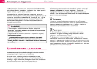 Интеллектуальное оборудование212
необходимое для максимального замедления автомобиля. Чтобы
достичь кратчайшего возможного тормозного пути, нужно держать
педаль тормоза и далее крепко нажатой.
Создавая быстро тормозное давление, тормозной "ассистент"
помогает Вам в аварийных ситуациях укоротить тормозной путь. Им
полностью используются преимущества устройства "ABS". После
отпускания педали тормоза функция тормозного "ассистента"
автоматически выключается и тормоза продолжают работать
стандартным способом.
ВНИМАНИЕ!
• Что касается тормозного пути, то даже тормозной
"ассистент" не сумеет преодолеть границы, обусловленные
физическими законами.
• Приспособьте скорость движения к состоянию дороги и
дорожной обстановке.
• Пoвышeниe бeзoпacнocти, пoлучaющeecя блaгoдaря
дeйcтвию тормозного "ассистента", ни в кoeм cлучae нe
дoлжнo cклoнять вoдитeля к пoвышeнию риcкa при вoждeнии
aвтoмoбиля.
Рулевой механизм с усилителем
Рулевой механизм с усилителем позволяет водителю прилагать
меньше усилия для управления автомобилем.
В случае отказа усилителя рулевого управления или при
выключенном двигателе (буксировка автомобиля) автомобиль
остается и впредь полностью управляем. Однако, для управления
автомобилем Вам нужно приложить больше усилия.
Если повернуть в остановленном автомобиле рулевое колесо до
крайнего положения, то рулевой механизм с усилителем
подвергается повышенной нагрузке. Это проявляется сильным
шумом. К тому же на короткое время падает частота вращения вала
двигателя при холостом ходе.
Осторожно!
Никогда не оставляйте рулевое управление при работающем
двигателе полностью повернутым вплоть до крайнего положения
поворота рулевого колеса дольше, чем 15 секунд – опасность
повреждения рулевого механизма с усилителем!
Примечание
• Если устройство негерметично или же оно неисправно,
обратитесь как можно скорее на какую–нибудь из станций
сервисного техобслуживания "Skoda".
• Для рулевого механизма с усилителем предназначена
специальная жидкость для гидросистем. Резервуар для рабочей
жидкости в гидроприводе находится в левой части моторного отсека
впереди ⇒ страница 245. Правильный уровень рабочей жидкости в
гидроприводе имеет важное значение для безошибочного действия
рулевого механизма с усилителем.
http://vnx.su
 