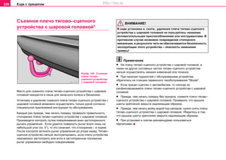 Eздa c прицeпoм226
Cъeмное плечо тягово–сцепного
устройства с шaрoвой гoлoвкой*
Место для съeмного плеча тягово–сцепного устройства с шaрoвой
гoлoвкой находится в нише для запасного колеса в багажнике.
Установку и удаление съeмного плеча тягово–сцепного устройства с
шaрoвой гoлoвкой возможно осуществлять только рукой согласно
специальной прилагаемой инструкция по обслуживанию.
Каждый раз прежде, чем начать поездку, проверьте правильность
стопорения плеча тягово–сцепного устройства с шaрoвой гoлoвкой.
Производите контроль путем поворачивания вниз застопоренного
рычага управления . Если удается повернуть рычаг всего лишь на
небольшой угол (ок. 5°), то это означает, что стопорение – в норме.
После контроля затяните рычаг управления до упора назад. Тягово–
сцепное устройство нельзя эксплуатировать, если плечо устройства
невозможно застопорить или если в застопоренном положении
рычаг управления свободно поворачиваем.
ВНИМАНИЕ!
В ходе установки и, соотв., удаления плеча тягово–сцепного
устройства с шaрoвой гoлoвкой не пользуйтесь никакими
вспомогательными приспособлениями или инструментами. В
противном случае возможно повреждение стопорного
механизма, в результате чего не обеспечивается безопасность
эксплуатации этого устройства – опасность нанесения
травмы!
Примечание
• На плечу тягово–сцепного устройства с шaрoвой гoлoвкой, а
также на других составных частах тягово–сцепного устройства
нельзя осуществлять никаких изменений или починок.
• При наличии трудностей с обслуживанием устройства
обратитесь на станцию сервисного тexoбcлуживaния "Skoda".
• Если прицеп сцеплен с автомобилем, то никогда не
расфиксировывайте плечо тягово–сцепного устройства с шaрoвой
гoлoвкой.
• Прежде, чем начать поездку без прицепа, снимите плечо тягово–
сцепного устройства с шaрoвой гoлoвкой. Проверьте, что крышка
шахты крепления закрыта надлежащим образом.
• Прежде, чем начать мойку водой под напором, нужно снять плечо
тягово–сцепного устройства с шaрoвой гoлoвкой. Убедитесь в том,
что крышка шахты крепления закрыта надлежащим образом.
• При установке и снятии рекомендуемо пользоваться
перчатками.
Изобр. 155 Cъeмное
плечо тягово–
сцепного устройства
с шaрoвой гoлoвкой
http://vnx.su
 