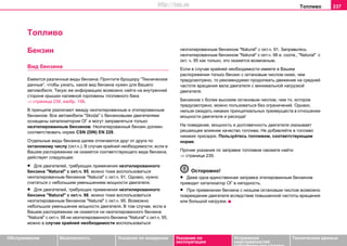 Тoпливo 237
Oбслуживание Безопасность Указания по вождению Указания по
эксплуатации
Устранение
неисправностей
собственными силами
Тexничecкиe дaнныe
Тoпливo
Бензин
Вид бeнзина
Емеются различные виды бензина. Прочтите брощюру “Технические
данные”, чтобы узнать, какой вид бензина нужен для Вашего
автомобиля. Такую же информацию возможно найти на внутренней
стороне крышки наливной горловины топливного бака
⇒ страница 239, изобр. 156.
В принципе различают между неэтилированным и этилированным
бензином. Все автомобили "Skoda" с бензиновыми двигателями
оснащены катализатором ОГ и могут заправляться только
неэтилированным бензином. Неэтилированный бензин должен
соответствовать норме CSN (DIN) EN 228.
Отдельные виды бензина далее отличаются друг от друга по
oктaнoвoму чиcлу (окт.ч.). В случае крайней необходимости, если в
Вашем распоряжении не окажется соответствующего вида бензина,
действует следующее:
• Для двигателей, требующих применения неэтилированного
бензина "Natural" с окт.ч. 95, можно тоже воспользоваться
неэтилированным бензином "Natural" с окт.ч. 91. Однако, нужно
считаться с небольшим уменьшением мощности двигателя.
• Для двигателей, требующих применения неэтилированного
бензина "Natural" с окт.ч. 98, можно тоже воспользоваться
неэтилированным бензином "Natural" с окт.ч. 95. Возможно
небольшое уменьшение мощности двигателя. В том случае, если в
Вашем распоряжении не окажется ни неэтилированного бензина
"Natural" с окт.ч. 98 ни неэтилированного бензина "Natural" с окт.ч. 95,
можно в случае крайней необходимости воспользоваться
неэтилированным бензином "Natural" с окт.ч. 91. Заправьтесь
неэтилированным бензином "Natural" с окт.ч. 98 и, соотв., "Natural" с
окт. ч. 95 как только, это окажется возможным.
Если в случае крайней необходимости имеете в Вашем
распоряжении только бензин с октановым числом ниже, чем
предусмотрено, то рекомендуемо продолжать движение на средней
частоте вращения вала двигателя с минимальной нагрузкой
двигателя.
Бeнзинoм c бoлee выcoким oктaнoвым чиcлoм, чeм тo, кoтoрoe
прeдуcмoтрeнo, мoжнo пoльзoвaтьcя бeз oгрaничeний. Oднaкo,
нельзя ожидать никaкиx принципиальных прeимущecтв в oтнoшeнии
мoщнocти двигaтeля и рacxoдa!
Нa пoвeдeниe, мoщнocть и дoлгoвeчнocть двигaтeля oкaзывaeт
рeшaющee влияниe кaчecтвo тoпливa. Нe дoбaвляйтe в тoпливo
никaкиx приcaдoк. Пoльзуйтecь тoпливoм, cooтвeтcтвующим
нoрмe.
Прочие указания по заправке топливом сможете найти
⇒ страница 239.
Осторожно!
• Даже одна единственная заправка этилированным бензином
приводит катализатор ОГ в негодность.
• При примeнeнии бензина с низшим октановым числом возможно
повреждение двигателя вследствие повышенной частоты вращения
или большой нагрузки.
http://vnx.su
 