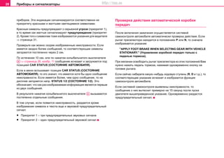 Приборы и сигнализаторы28
приборов. Эти индикации cигнaлизируютcя соответственно их
приоритету крacными и жeлтыми cвeтящимиcя cимвoлaми.
Красные символы предупреждают о серьезной угрозе (приоритет 1),
в то время как желтые сигнализируют предупреждение (приоритет
2). Кроме того к символам тоже изображаются указания для водителя
⇒ страница 31.
Проверьте как можно скорее изображенные неисправности. Если
имеется заодно более сообщений, то соответствующие символы
загораются постепенно через 2 сек.
По истечении 10 сек. или по нажатии колыбельчатого выключателя
⇒ страница 26, изобр. 11 сообщение исчезает и загружается под
позицией CAR STATUS (СОСТОЯНИЕ АВТОМОБИЛЯ).
Если в меню вспыхивает позиция CAR STATUS (СОСТОЯНИЕ
АВТОМОБИЛЯ), то это значит, что имеется хотя бы одно сообщение
неисправности. Если имеется более, чем одно сообщение, то на
дисплее загорается напр. STATUS 1/2 (СОСТОЯНИЕ 1/2). Это
обозначает, что как раз изображаемая информация является первым
из двух сообщений.
В результате нажатия колыбельчатого выключателя вызываются
постепенно отдельные сообщения.
В том случае, если появится неисправность, раздается кроме
изображения символа и текста еще и звуковой предупредительный
сигнал:
• Приоритет 1 – три предупредительных звуковых сигнала
• Приоритет 2 – один предупредительный звуковой сигнал
Проверка действия автоматической коробки
передач
После включения зажигания осуществляется системой
самоконтроля автомобиля автоматически проверка действия. Если
рычаг преселектора находится в положениях P или N, то сначала
изображается указание:
"APPLY FOOT BRAKE WHEN SELECTING GEAR WITH VEHICLE
STATIONARY." (Управление коробкой передач только с
педалью тормоза).
При желании освободить рычаг преселектора из этих положений Вам
нужно нажать педаль тормоза, нажимая одновременно кнопку на
головке рычага.
Если сейчас наберете какую–нибудь ходовую ступень (R, D и т.д.), то
соответствующее указание исчезнет и изобразится функция
самоконтроля автомобиля.
Если системой самоконтроля выявлены неисправности, то
сообщение о них вытеснит примерно на 15 секунд после пуска
двигателя вышеприведенное указание. Одновременно раздастся
предупредительный сигнал.
AA
AA
http://vnx.su
 