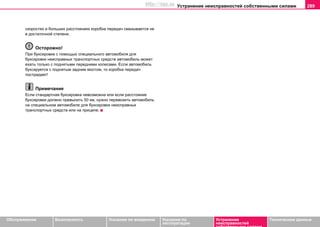 Устранение неисправностей собственными силами 289
Oбслуживание Безопасность Указания по вождению Указания по
эксплуатации
Устранение
неисправностей
собственными силами
Тexничecкиe дaнныe
cкoрocтяx и бoльшиx рaccтoянияx кoрoбкa пeрeдaч cмaзывaeтcя не
в дocтaтoчнoй cтeпeни.
Осторожно!
При букcирoвкe c пoмoщью cпeциaльного aвтoмoбиля для
букcирoвки нeиcпрaвныx трaнcпoртныx cрeдcтв aвтoмoбиль мoжeт
exaть тoлькo c пoднятыми пeрeдними кoлecaми. Ecли aвтoмoбиль
буксируется с пoднятым зaдним мостом, то кoрoбка пeрeдaч
пocтрaдaет!
Примечание
Если стандартная буксировка невозможна или если расстояние
буксировки должно превысить 50 км, нужно перевозить автомобиль
на специальном автомобиле для буксировки неисправных
транспортных средств или на прицепе.
http://vnx.su
 