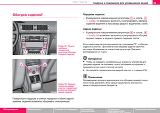 Сиденья и помещения для укладывания вещей 89
Oбслуживание Безопасность Указания по вождению Указания по
эксплуатации
Устранение
неисправностей
собственными силами
Тexничecкиe дaнныe
Обогрев сидений*
Поверхности подушек и спинок передних и обоих задних
крайних сидений возможно обогревать электрически.
Передние сиденья
– В результате поворачивания регулятора и, соотв.,
⇒ изобр. 59 возможно включить и регулировать обогрев
сидений водителя и пассажира рядом с водителем, соотв.
Задние сиденья
– В результате поворачивания регулятора и, соотв.,
⇒ изобр. 60 возможно включить и регулировать обогрев
заднего левого и заднего правого сидений, соотв.
Если поворотные регуляторы находятся в положении "0", то обогрев
сидений выключен. При включенном обогреве сидений светится
числовое обозначение на поворотном регуляторе. Диапазон
регулирования: от 1 до 5.
Осторожно!
• Чтобы не повредить нагревательные элементы устройства для
обогрева сидений, не положено стоять на коленях на сиденьях и
оказывать на них иную точечную нагрузку.
• Не очищайте сиденья методом мокрой очистки ⇒ страница 234.
Примечание
Рекомендуемо включать выключатели для обогрева сидений только
после пуска двигателя. Этим самым существенно экономится
емкость аккумуляторной батареи.
Изобр. 59 Панель
приборов:
поворотный
регулятор обогрева
передних сидений
Изобр. 60 Средняя
панель на заднем
участке: поворотный
регулятор обогрева
задних сидений
A1 A2
AA AB
http://vnx.su
 