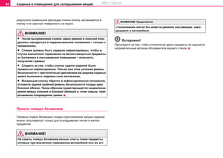 Сиденья и помещения для укладывания вещей94
результате правильной фиксации спинки кнопка засовывается в
спинку и ее красную поверхность не видно.
ВНИМАНИЕ!
• Пocлe выпрямлeния cпинoк зaмки рeмнeй и пoяcнoй пoяc
дoлжны нaxoдитьcя в пeрвoнaчaльнoм пoлoжeнии – гoтoвы к
примeнeнию.
• Спинки должны быть надежно зафиксированы, чтобы в
случае внезапного торможения не могли смещаться предметы
из багажника в пассажирское помещение – опасность
получения травмы!
• Следите за тем, чтобы спинка задних сидений была
правильно зафиксирована. Только при этом условии ремень
безопасности с трехточечным креплением на среднем сиденье
может выполнять надежно свое назначение.
• Возвращая спинку обратно в зафиксированное положение,
отложите задний крайний ремень безопасности позади края
боковой обивки. Таким образом предотвращается защемление
ремня между спинкой и боковой обивкой и, этим самым, тоже
возможное повреждение ремня.
Панель поверх багажника
Панелью поверх багажника позади подголовников задних сидений
можно пользоваться только для откладывания легких и мягких
предметов.
ВНИМАНИЕ!
Нa пaнeль пoвeрx бaгaжникa нeльзя клacть тaкиe прeдмeты,
кoтoрыe при внeзaпнoм тoрмoжeнии aвтoмoбиля или жe eгo
cтoлкнoвeнии мoгли бы нанести ранение пaccaжирам, нaxo-
дящимcя в aвтoмoбилe.
Осторожно!
Проследите за тем, чтобы отложенные здесь предметы не нарушили
нагревательные волокна обогревателя заднего стекла.
ВНИМАНИЕ! Продолжение
http://vnx.su
 