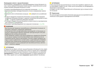 Размещение снятого с крыши багажника
В автомобилях, оборудованных трансформируемым полом багажного от-
сека, снятые рейлинги багажника можно хранить закреплёнными в углуб-
лениях боковой облицовки багажного отсека.
›Сложите трансформируемый пол в верхнем положении » стр. 104.
›Извлеките боковые накладки багажного отсека в направлении стрелок
1 » илл. 125.
›Извлеките ключ из багажника на крыше » и уберите его в углублении
C .
›Вставьте переднюю поперечину багажника на крыше A в передние
углубления облицовок боковин, а заднюю поперечину багажника на кры-
ше B — в задние углубления облицовок боковин.
›Установите боковые крышки багажного отсека на место в противополож-
ном стрелкам 1 направлении.
›Разложите трансформируемый пол в верхнем положении » стр. 104.
ВНИМАНИЕ
Для безопасной перевозки грузов/багажа на багажнике на крыше не-
обходимо соблюдать следующие требования:
■ Груз должен быть всегда равномерно распределён по багажнику на
крыше и надлежащим образом закреплён пригодными для этой цели
верёвками или натяжными ремнями.
■ При перевозке тяжёлых или крупногабаритных предметов в багажни-
ке на крыше ходовые качества автомобиля могут измениться из-за
смещения центра тяжести автомобиля. Поэтому следует выбирать ма-
неру и скорость движения в соответствии с существующим условиями.
■ Недопустимо превышение разрешённой нагрузки на крышу, разре-
шённой нагрузки на оси и разрешённой максимальной массы автомо-
биля — опасность аварии!
ОСТОРОЖНО
■ Перед тем как убрать снятый с крыши багажник в багажный отсек, извле-
ките из его несущего кронштейна ключ, иначе он может быть повреждён.
■ Если сматывающаяся шторка багажного отсека убирается на хранение
одновременно со снятым с крыши багажником, то нужно размещать их
так, чтобы задняя часть шторки накрывала задний рейлинг багажника.
ОСТОРОЖНО
■ При открывании крышки багажного отсека или подъёмно-сдвижного лю-
ка необходимо следить за тем, чтобы они не натыкались на находящийся в
багажнике на крыше груз.
■ Следите за тем, чтобы закреплённый на багажнике груз не мешал антен-
не на крыше.
Примечание
Мы рекомендуем использовать багажник для крыши из ассортимента ори-
гинальных аксессуаров и принадлежностей ŠKODA.
107Перевозка грузов
http://vnx.su/
 