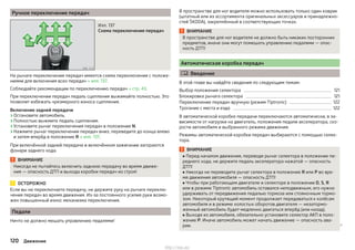 Ручное переключение передач
Илл. 137
Схема переключения передач
На рычаге переключения передач имеется схема переключения с положе-
ниями для включения всех передач » илл. 137.
Соблюдайте рекомендации по переключению передач » стр. 43.
При переключении передач педаль сцепления выжимайте полностью. Это
позволит избежать чрезмерного износа сцепления.
Включение задней передачи
›Остановите автомобиль.
›Полностью выжмите педаль сцепления.
›Установите рычаг переключения передач в положение N.
›Нажмите рычаг переключения передач вниз, переведите до конца влево
и затем вперёд в положение R » илл. 137.
При включённой задней передаче и включённом зажигании загораются
фонари заднего хода.
ВНИМАНИЕ
Никогда не пытайтесь включить заднюю передачу во время движе-
ния — опасность ДТП и выхода коробки передач из строя!
ОСТОРОЖНО
Если вы не переключаете передачу, не держите руку на рычаге переклю-
чения передач во время движения. Из-за постоянного усилия руки возмо-
жен повышенный износ механизма переключения.
Педали
Ничто не должно мешать управлению педалями!
В пространстве для ног водителя можно использовать только один коврик
(штатный или из ассортимента оригинальных аксессуаров и принадлежно-
стей ŠKODA), закреплённый в соответствующих точках.
ВНИМАНИЕ
В пространстве для ног водителя не должно быть никаких посторонних
предметов, иначе они могут помешать управлению педалями — опас-
ность ДТП!
Автоматическая коробка передач
 Введение
В этой главе вы найдёте сведения по следующим темам:
Выбор положения селектора 121
Блокировка рычага селектора 121
Переключение передач вручную (режим Tiptronic) 122
Трогание с места и езда 122
В автоматической коробке передачи переключаются автоматически, в за-
висимости от нагрузки на двигатель, положения педали акселератора, ско-
рости автомобиля и выбранного режима движения.
Режимы автоматической коробки передач выбираются с помощью селек-
тора.
ВНИМАНИЕ
■ Перед началом движения, переводя рычаг селектора в положение пе-
реднего хода, не держите педаль акселератора нажатой — опасность
ДТП!
■ Никогда не переводите рычаг селектора в положение R или P во вре-
мя движения автомобиля — опасность ДТП!
■ Чтобы при работающем двигателе и селекторе в положении D, S, R
или в режиме Tiptronic автомобиль оставался неподвижным, его нужно
удерживать от передвижения педалью тормоза или стояночным тормо-
зом. Некоторый крутящий момент продолжает передаваться к колёсам
автомобиля и в режиме холостых оборотов двигателя — незатормо-
женный автомобиль будет медленно двигаться вперёд (или назад).
■ Выходя из автомобиля, обязательно установите селектор АКП в поло-
жение P. Иначе автомобиль может начать движение — опасность ава-
рии. 
120 Движение
http://vnx.su/
 